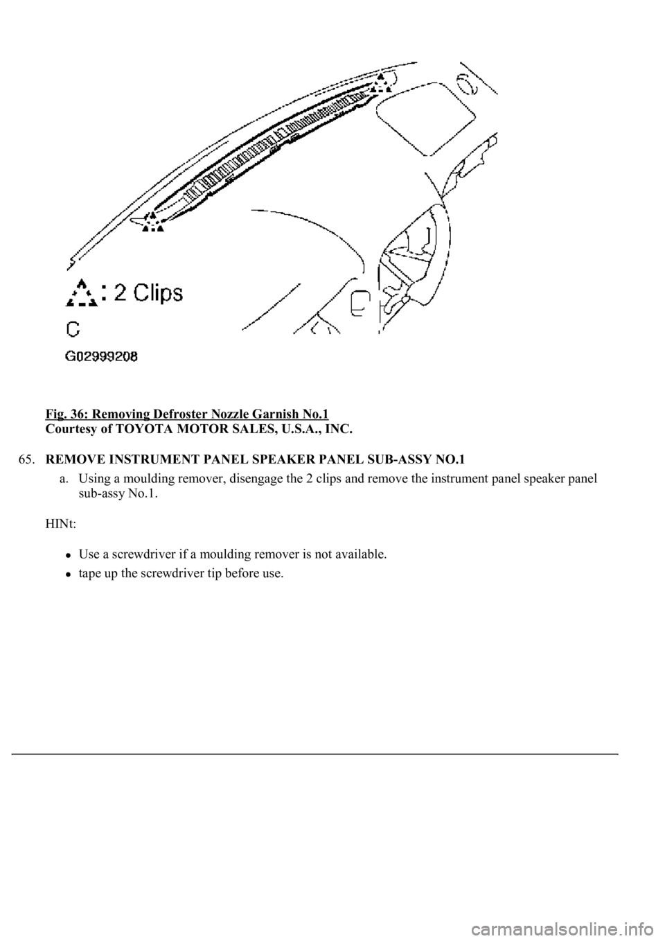 LEXUS LS430 2003  Factory Repair Manual Fig. 36: Removing Defroster Nozzle Garnish No.1 
Courtesy of TOYOTA MOTOR SALES, U.S.A., INC. 
65.REMOVE INSTRUMENT PANEL SPEAKER PANEL SUB-ASSY NO.1 
a. Using a moulding remover, disengage the 2 clip