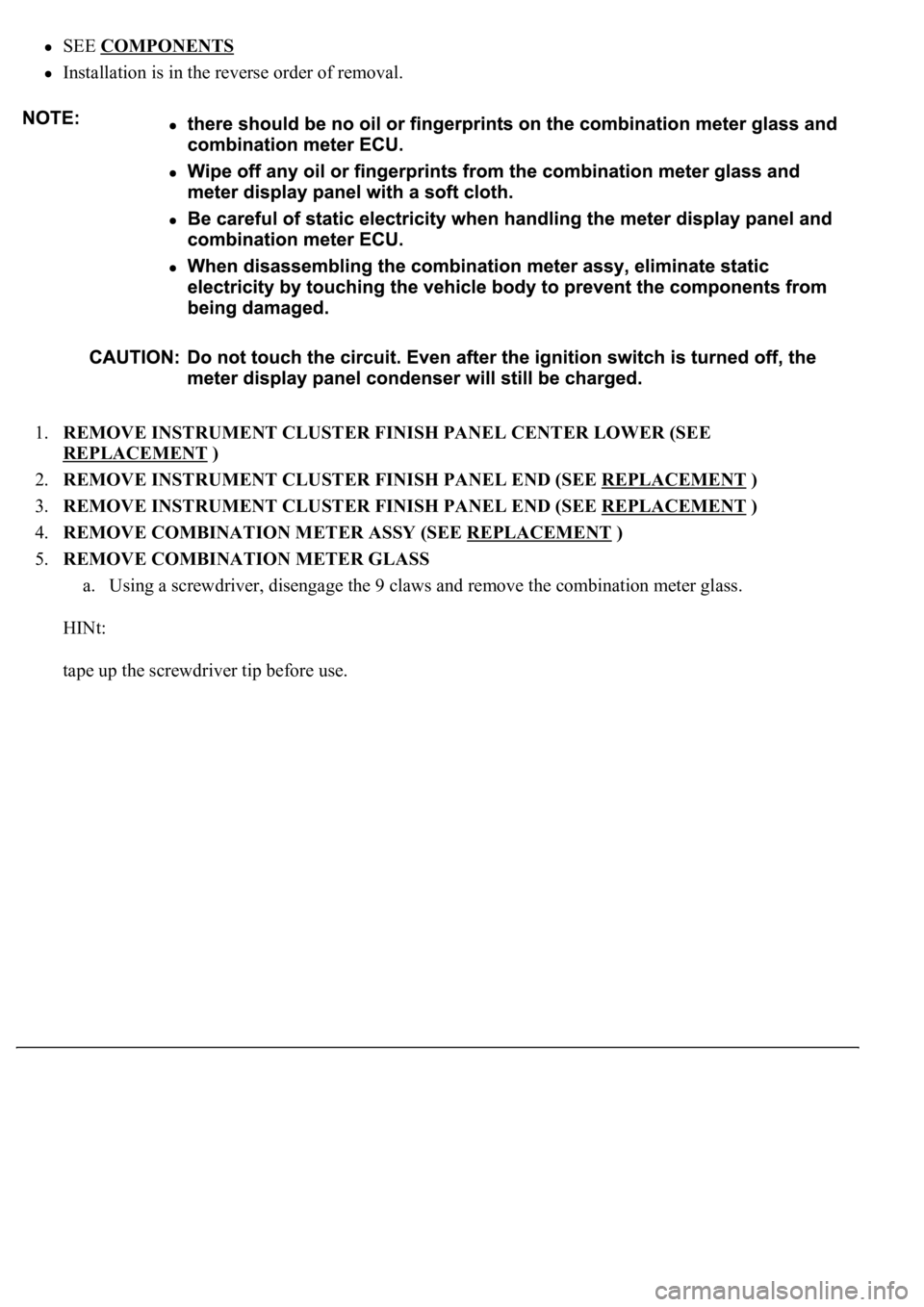 LEXUS LS430 2003  Factory Repair Manual SEE COMPONENTS  
Installation is in the reverse order of removal.  
1.REMOVE INSTRUMENT CLUSTER FINISH PANEL CENTER LOWER (SEE 
REPLACEMENT
 )  
2.REMOVE INSTRUMENT CLUSTER FINISH PANEL END (SEE REPLA
