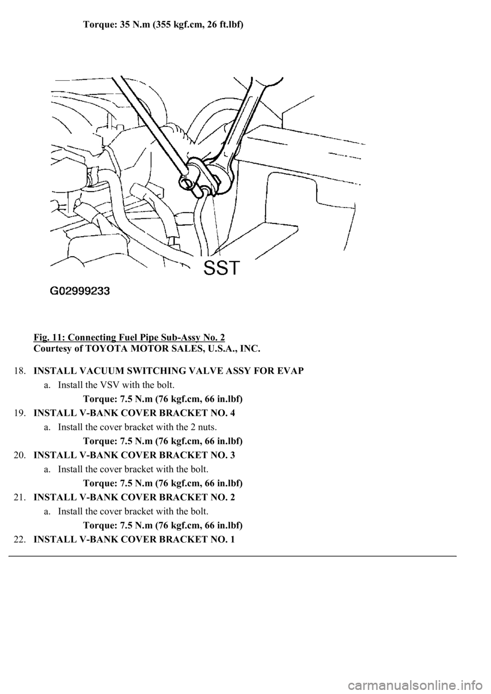 LEXUS LS430 2003  Factory Repair Manual Torque: 35 N.m (355 kgf.cm, 26 ft.lbf)  
Fig. 11: Connecting Fuel Pipe Sub
-Assy No. 2 
Courtesy of TOYOTA MOTOR SALES, U.S.A., INC. 
18.INSTALL VACUUM SWITCHING VALVE ASSY FOR EVAP 
a. Install the VS