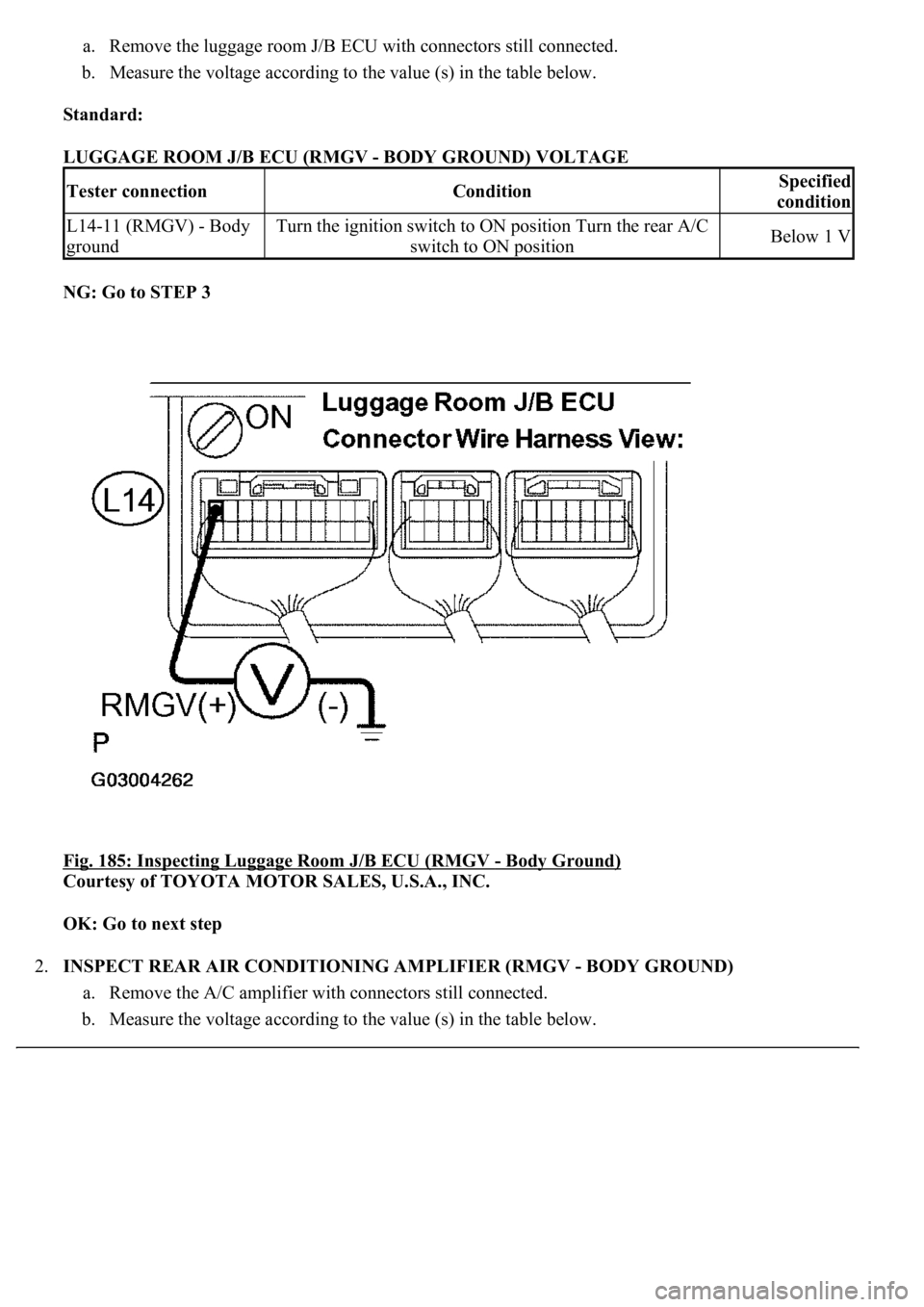 LEXUS LS430 2003  Factory Repair Manual a. Remove the luggage room J/B ECU with connectors still connected.  
b. Measure the voltage according to the value (s) in the table below.  
Standard:  
LUGGAGE ROOM J/B ECU (RMGV - BODY GROUND) VOLT