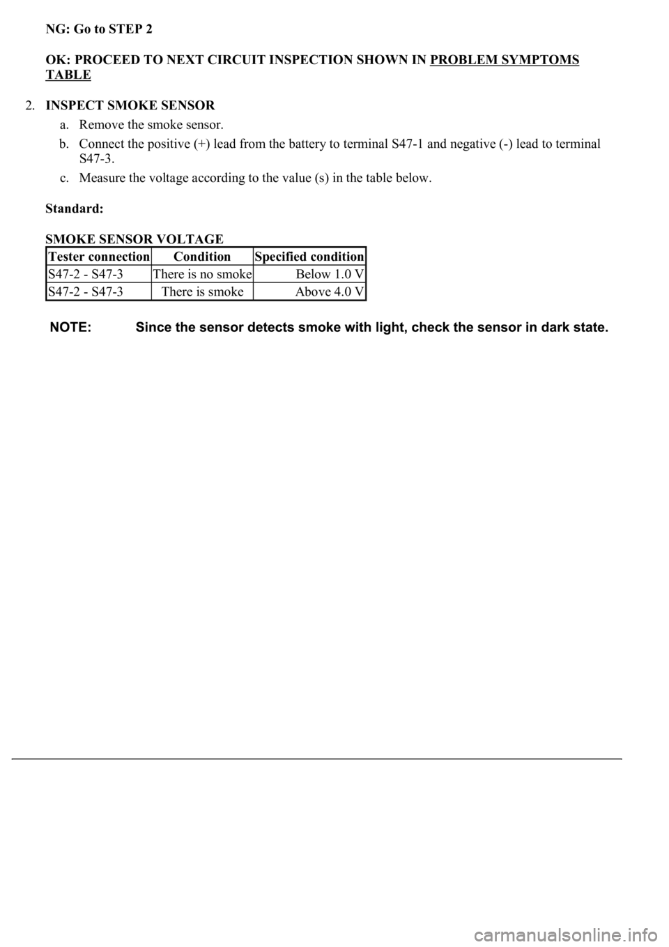LEXUS LS430 2003  Factory Repair Manual NG: Go to STEP 2  
OK: PROCEED TO NEXT CIRCUIT INSPECTION SHOWN IN PROBLEM SYMPTOMS 
TABLE  
2.INSPECT SMOKE SENSOR 
a. Remove the smoke sensor.  
b. Connect the positive (+) lead from the battery to 