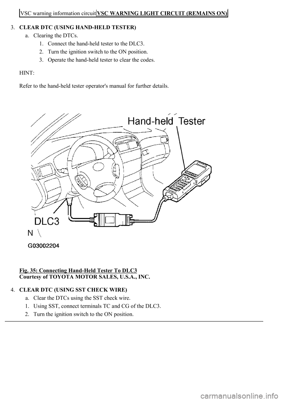 LEXUS LS430 2003  Factory Service Manual 3.CLEAR DTC (USING HAND-HELD TESTER) 
a. Clearing the DTCs. 
1. Connect the hand-held tester to the DLC3.  
2. Turn the ignition switch to the ON position.  
3. Operate the hand-held tester to clear t