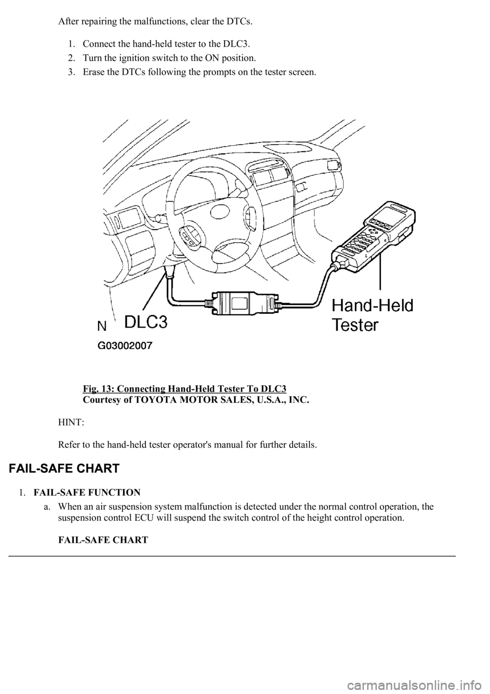 LEXUS LS430 2003 Factory Repair Manual After repairing the malfunctions, clear the DTCs.
1. Connect the hand-held tester to the DLC3.
2. Turn the ignition switch to the ON position.
3. Erase the DTCs following the prompts on the tester LEXUS LS430 2003 Factory Repair Manual After repairing the malfunctions, clear the DTCs.
1. Connect the hand-held tester to the DLC3.
2. Turn the ignition switch to the ON position.
3. Erase the DTCs following the prompts on the tester