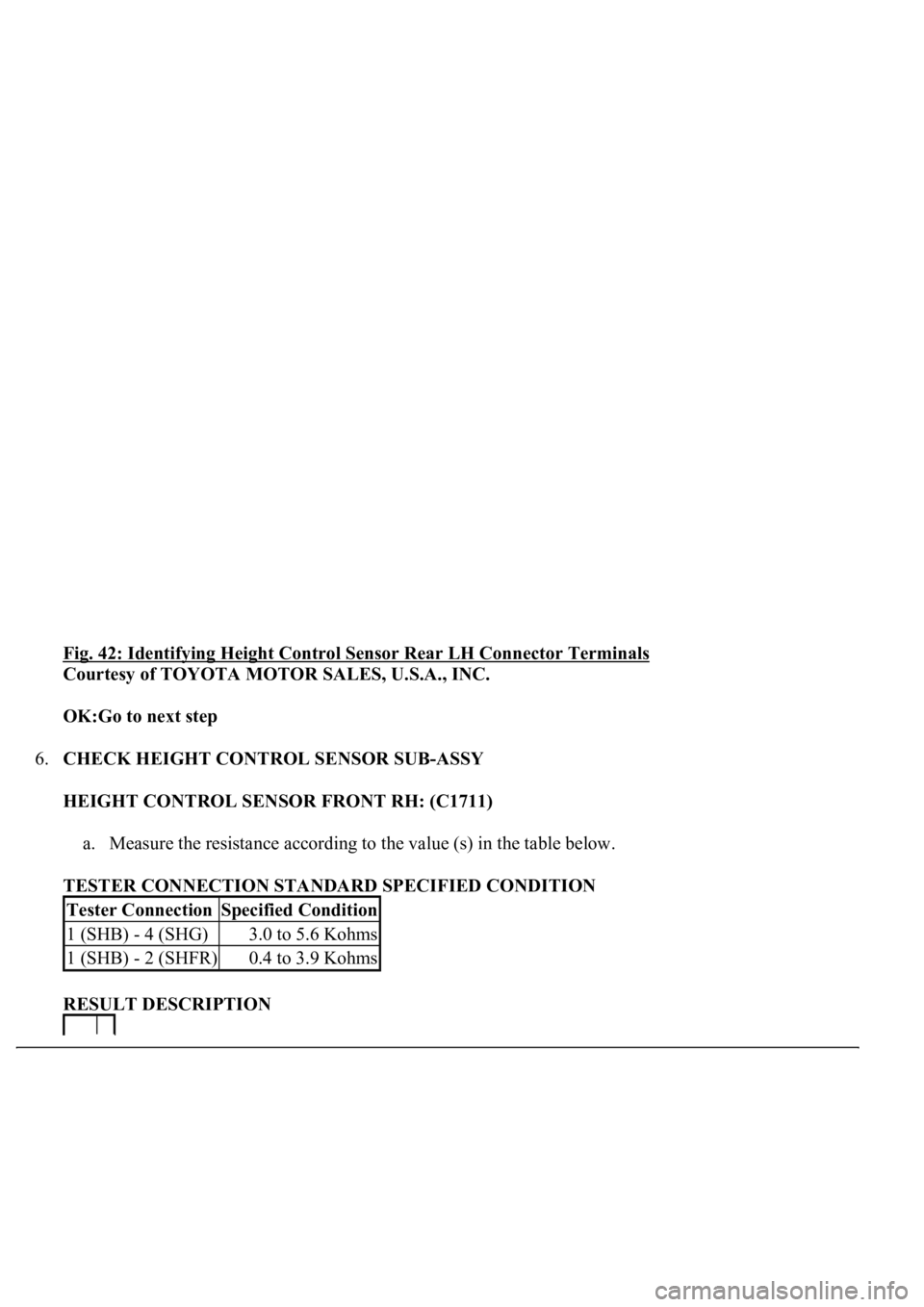 LEXUS LS430 2003  Factory Repair Manual Fig. 42: Identifying Height Control Sensor Rear LH Connector Terminals 
Courtesy of TOYOTA MOTOR SALES, U.S.A., INC. 
OK:Go to next step  
6.CHECK HEIGHT CONTROL SENSOR SUB-ASSY 
HEIGHT CONTROL SENSOR