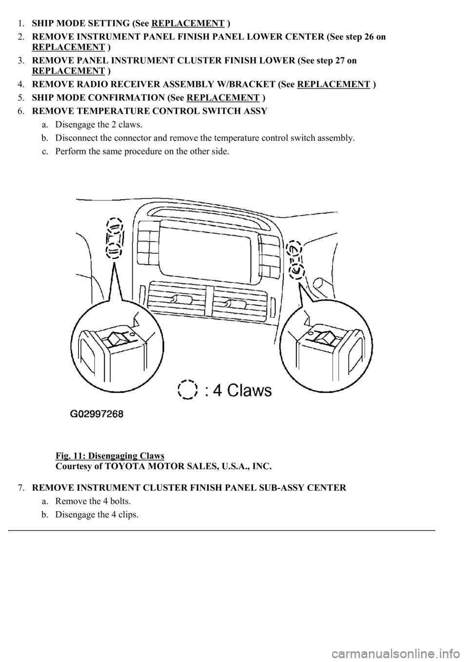 LEXUS LS430 2003  Factory Repair Manual 1.SHIP MODE SETTING (See REPLACEMENT )  
2.REMOVE INSTRUMENT PANEL FINISH PANEL LOWER CENTER (See step 26 on 
REPLACEMENT
 )  
3.REMOVE PANEL INSTRUMENT CLUSTER FINISH LOWER (See step 27 on 
REPLACEME