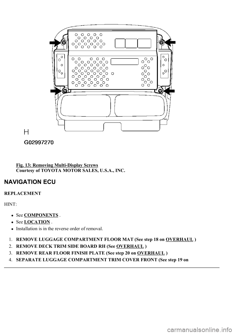 LEXUS LS430 2003  Factory Repair Manual Fig. 13: Removing Multi-Display Screws 
Courtesy of TOYOTA MOTOR SALES, U.S.A., INC. 
REPLACEMENT 
HINT: 
See COMPONENTS .  
See LOCATION .  
Installation is in the reverse order of removal.  
1.REMOV