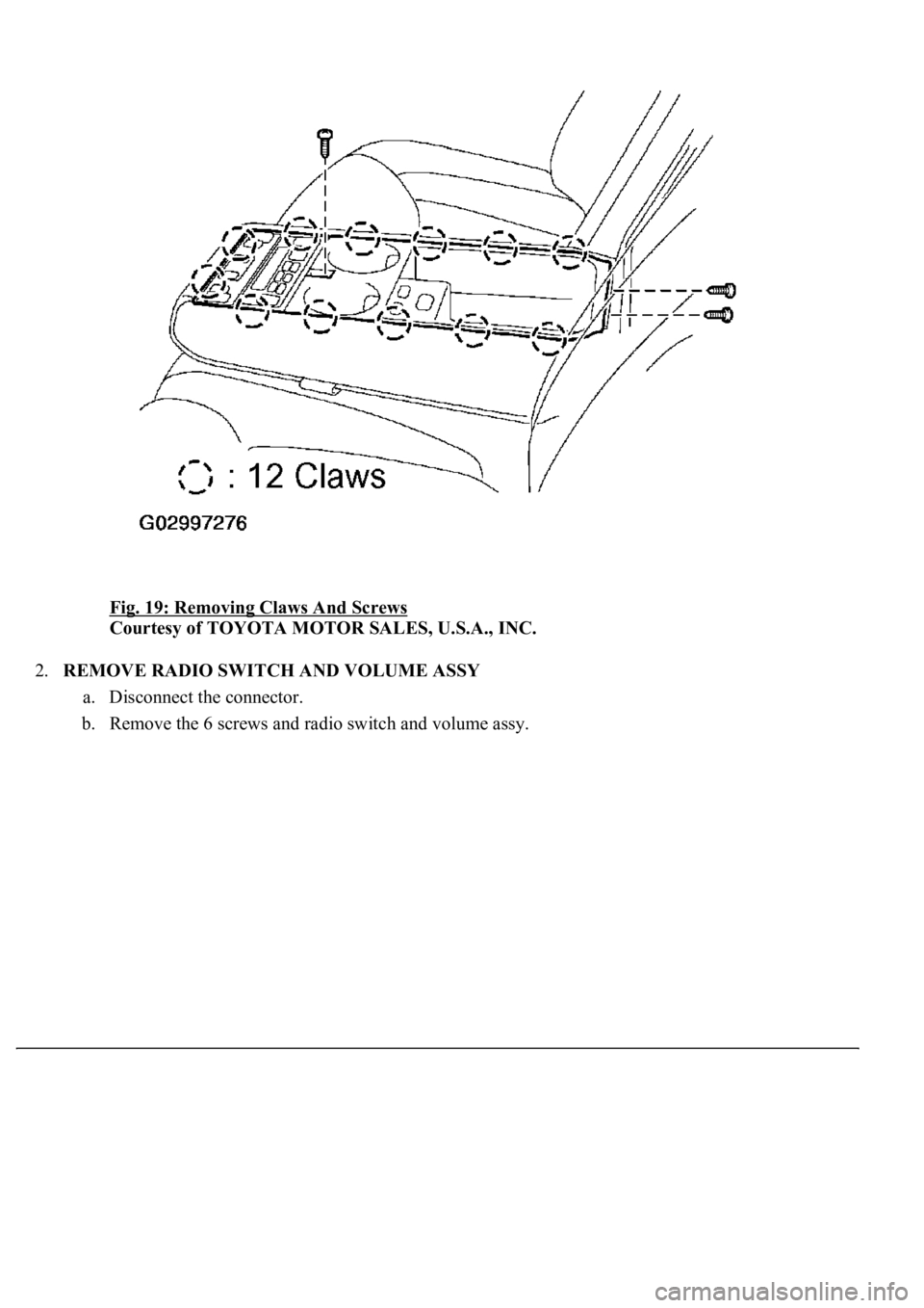 LEXUS LS430 2003  Factory Repair Manual Fig. 19: Removing Claws And Screws 
Courtesy of TOYOTA MOTOR SALES, U.S.A., INC. 
2.REMOVE RADIO SWITCH AND VOLUME ASSY 
a. Disconnect the connector.  
b. Remove the 6 screws and radio switch and volu