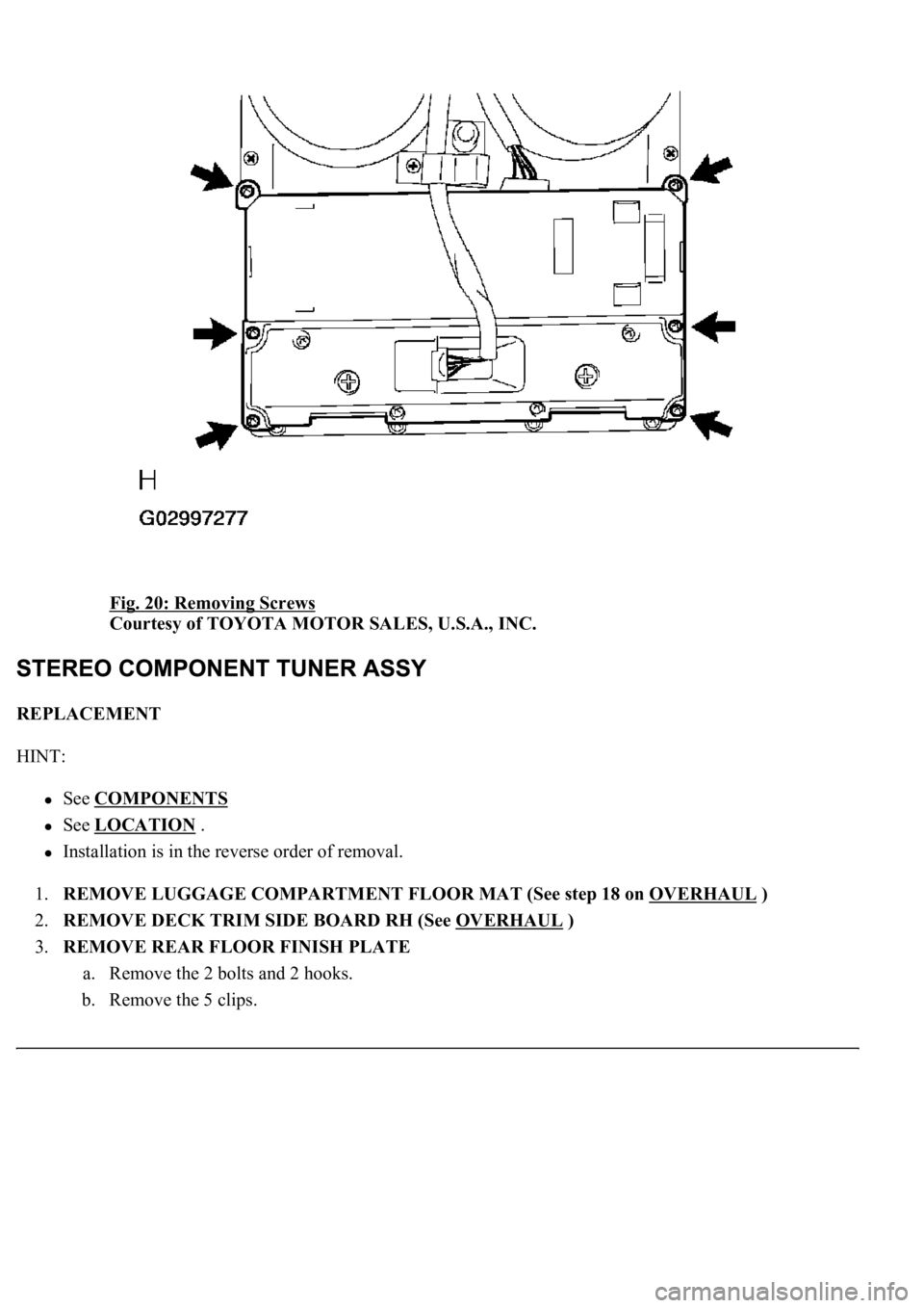 LEXUS LS430 2003  Factory Repair Manual Fig. 20: Removing Screws 
Courtesy of TOYOTA MOTOR SALES, U.S.A., INC. 
REPLACEMENT 
HINT: 
See COMPONENTS  
See LOCATION .  
Installation is in the reverse order of removal.  
1.REMOVE LUGGAGE COMPAR