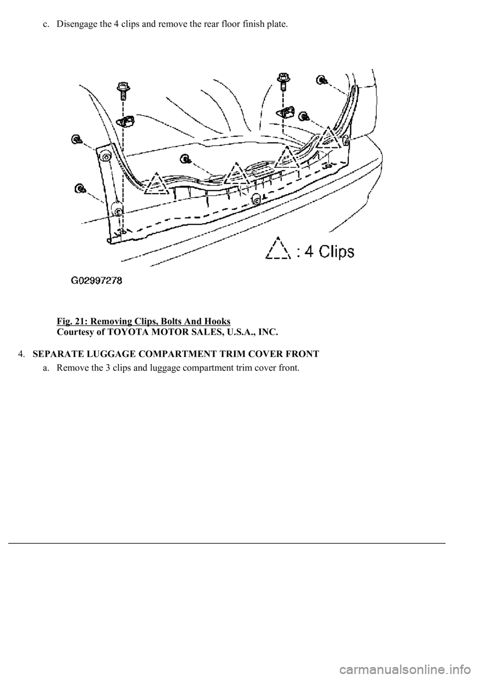 LEXUS LS430 2003  Factory Repair Manual c. Disengage the 4 clips and remove the rear floor finish plate. 
Fig. 21: Removing Clips, Bolts And Hooks
 
Courtesy of TOYOTA MOTOR SALES, U.S.A., INC. 
4.SEPARATE LUGGAGE COMPARTMENT TRIM COVER FRO