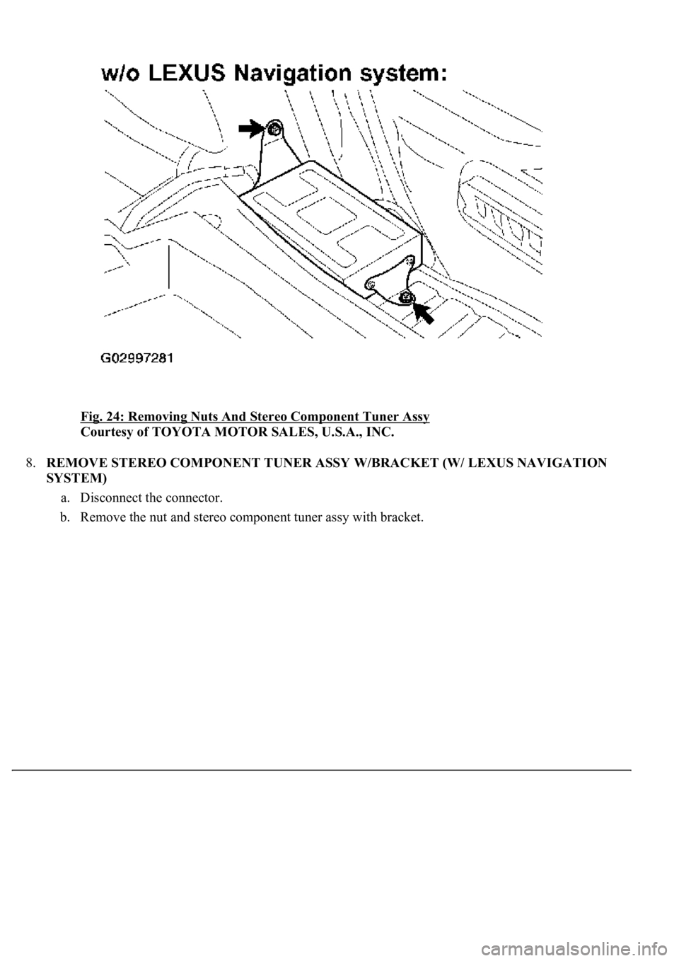 LEXUS LS430 2003  Factory Repair Manual Fig. 24: Removing Nuts And Stereo Component Tuner Assy 
Courtesy of TOYOTA MOTOR SALES, U.S.A., INC. 
8.REMOVE STEREO COMPONENT TUNER ASSY W/BRACKET (W/ LEXUS NAVIGATION 
SYSTEM) 
a. Disconnect the co