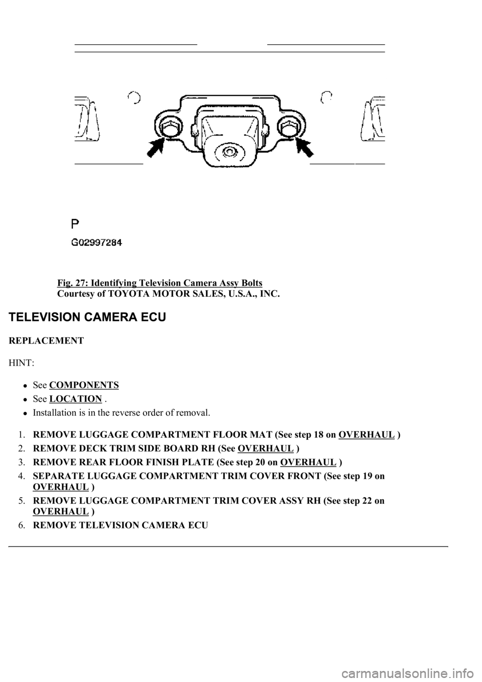LEXUS LS430 2003  Factory Repair Manual Fig. 27: Identifying Television Camera Assy Bolts 
Courtesy of TOYOTA MOTOR SALES, U.S.A., INC. 
REPLACEMENT 
HINT: 
See COMPONENTS  
See LOCATION .  
Installation is in the reverse order of removal. 