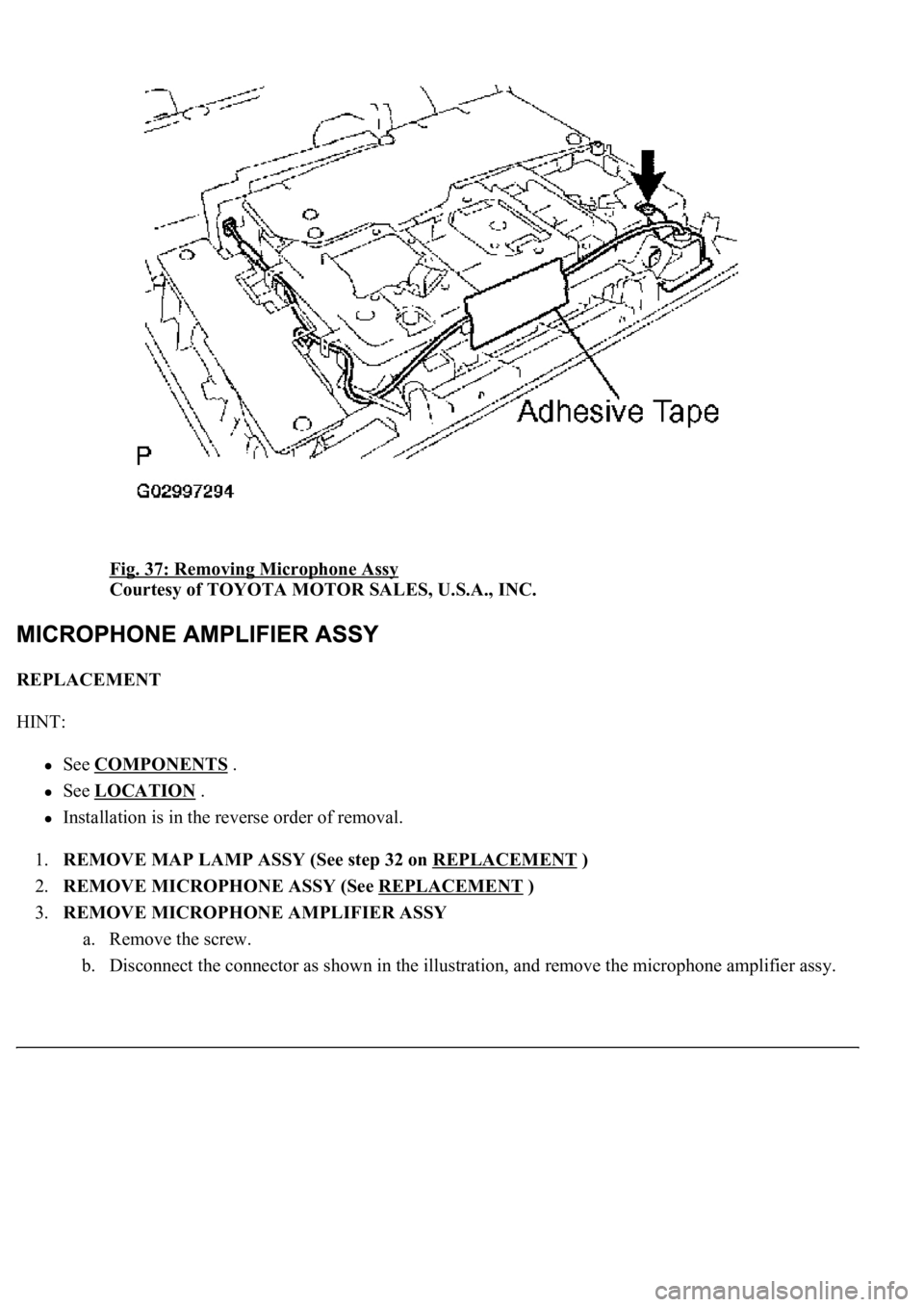LEXUS LS430 2003  Factory Repair Manual Fig. 37: Removing Microphone Assy 
Courtesy of TOYOTA MOTOR SALES, U.S.A., INC. 
REPLACEMENT 
HINT: 
See COMPONENTS .  
See LOCATION .  
Installation is in the reverse order of removal.  
1.REMOVE MAP