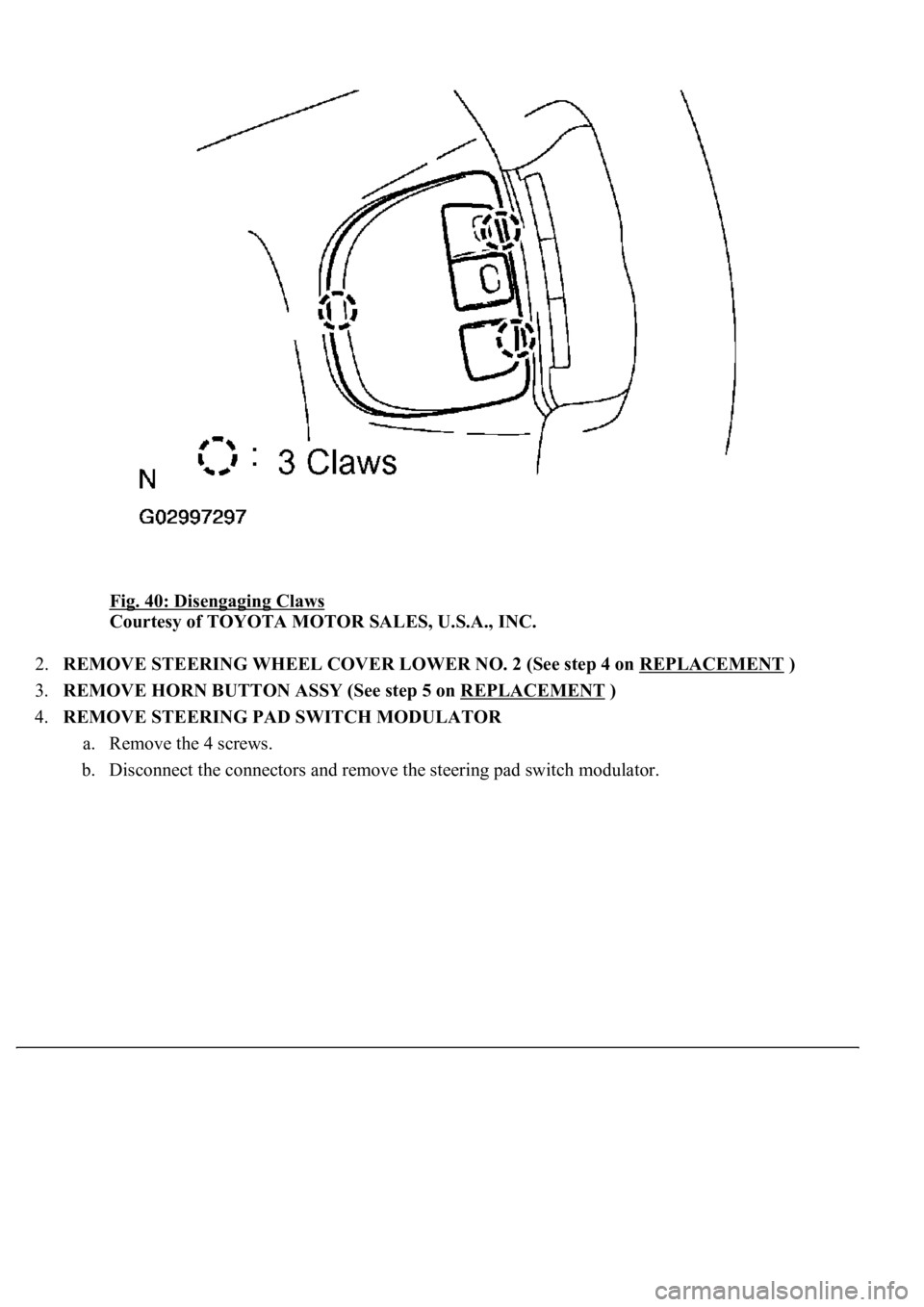 LEXUS LS430 2003  Factory Repair Manual Fig. 40: Disengaging Claws 
Courtesy of TOYOTA MOTOR SALES, U.S.A., INC. 
2.REMOVE STEERING WHEEL COVER LOWER NO. 2 (See step 4 on REPLACEMENT
 )  
3.REMOVE HORN BUTTON ASSY (See step 5 on REPLACEMENT