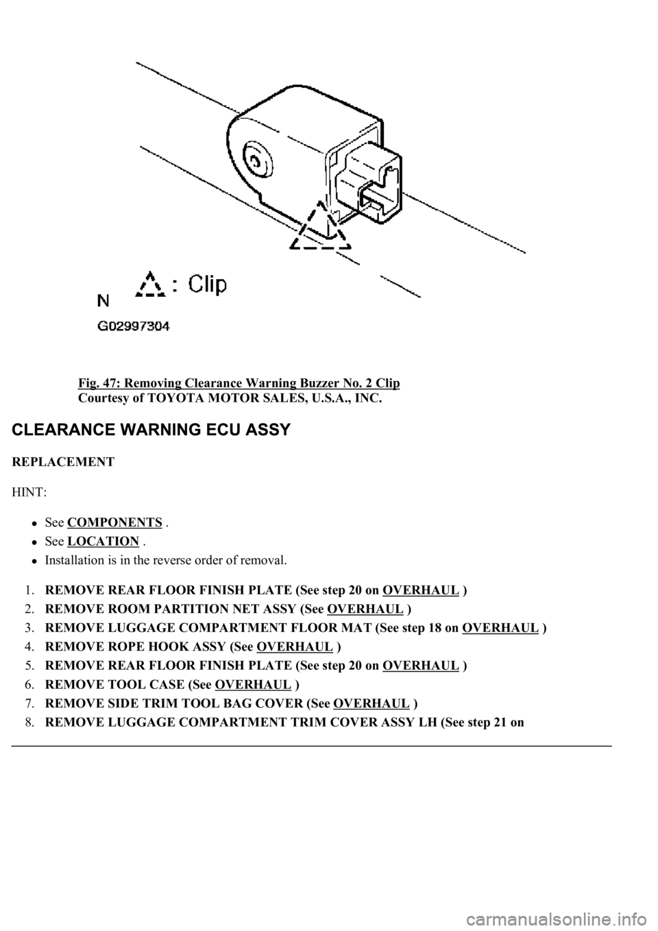 LEXUS LS430 2003  Factory Repair Manual Fig. 47: Removing Clearance Warning Buzzer No. 2 Clip 
Courtesy of TOYOTA MOTOR SALES, U.S.A., INC. 
REPLACEMENT 
HINT: 
See COMPONENTS .  
See LOCATION .  
Installation is in the reverse order of rem