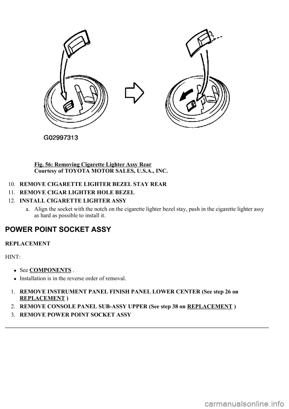 LEXUS LS430 2003  Factory Repair Manual Fig. 56: Removing Cigarette Lighter Assy Rear 
Courtesy of TOYOTA MOTOR SALES, U.S.A., INC. 
10.REMOVE CIGARETTE LIGHTER BEZEL STAY REAR  
11.REMOVE CIGAR LIGHTER HOLE BEZEL  
12.INSTALL CIGARETTE LIG