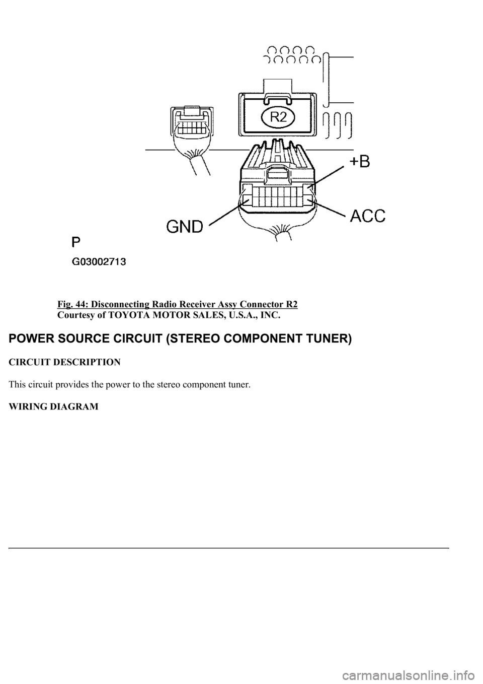 LEXUS LS430 2003  Factory Repair Manual Fig. 44: Disconnecting Radio Receiver Assy Connector R2 
Courtesy of TOYOTA MOTOR SALES, U.S.A., INC. 
CIRCUIT DESCRIPTION 
This circuit provides the power to the stereo component tuner. 
WIRING DIAGR