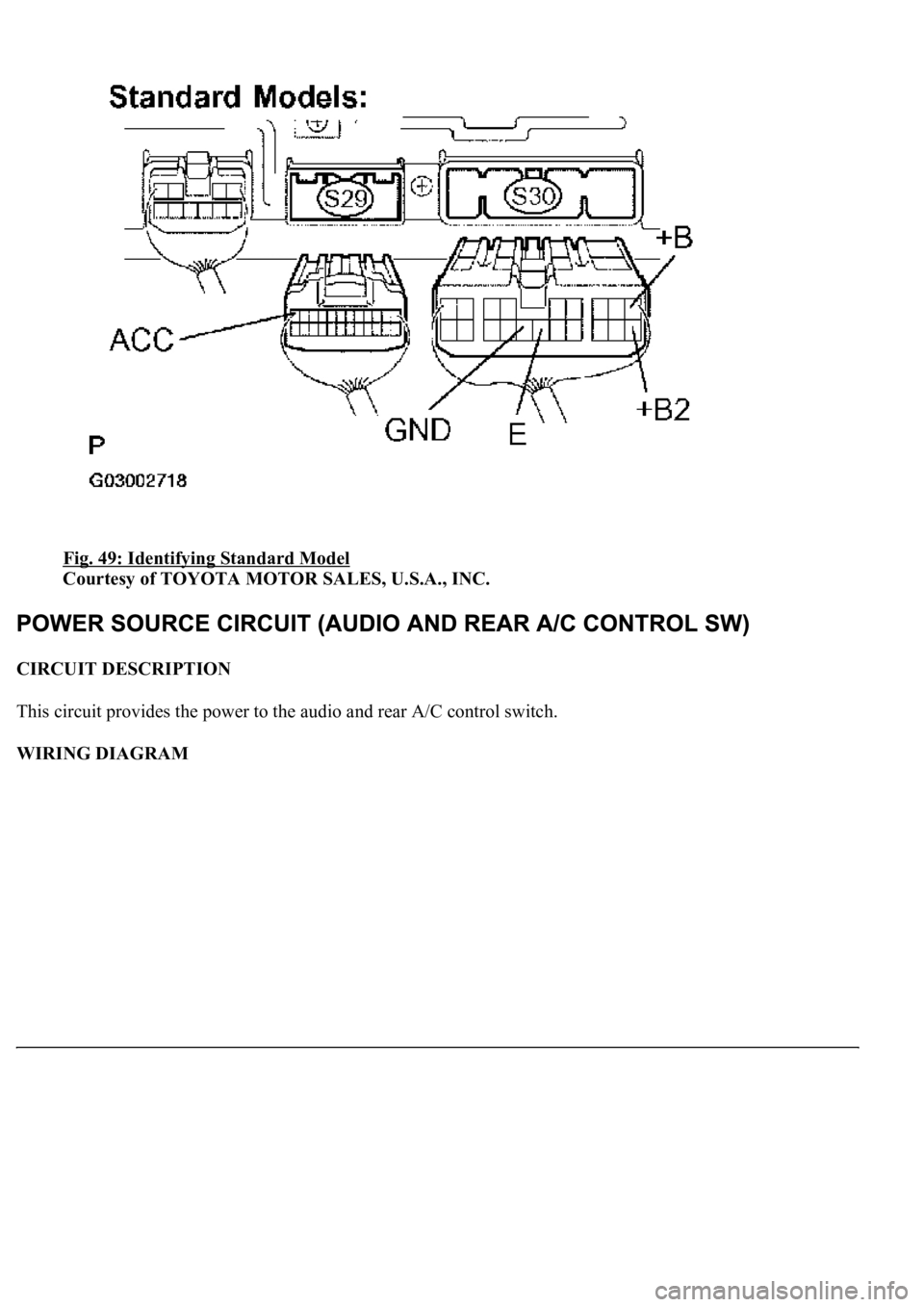 LEXUS LS430 2003  Factory Repair Manual Fig. 49: Identifying Standard Model 
Courtesy of TOYOTA MOTOR SALES, U.S.A., INC. 
CIRCUIT DESCRIPTION 
This circuit provides the power to the audio and rear A/C control switch. 
WIRING DIAGRAM  