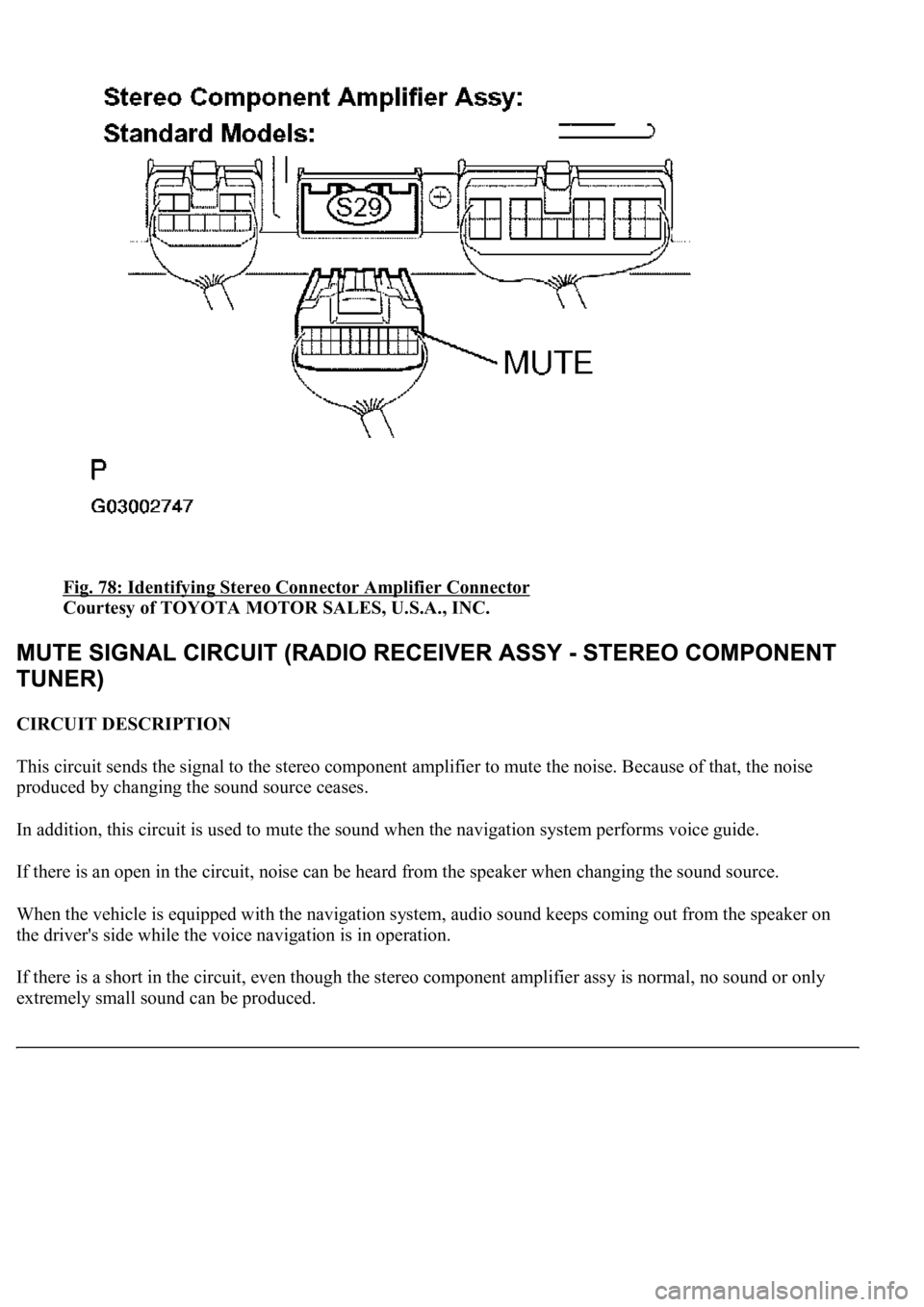LEXUS LS430 2003  Factory Repair Manual Fig. 78: Identifying Stereo Connector Amplifier Connector 
Courtesy of TOYOTA MOTOR SALES, U.S.A., INC. 
CIRCUIT DESCRIPTION 
This circuit sends the signal to the stereo component amplifier to mute th
