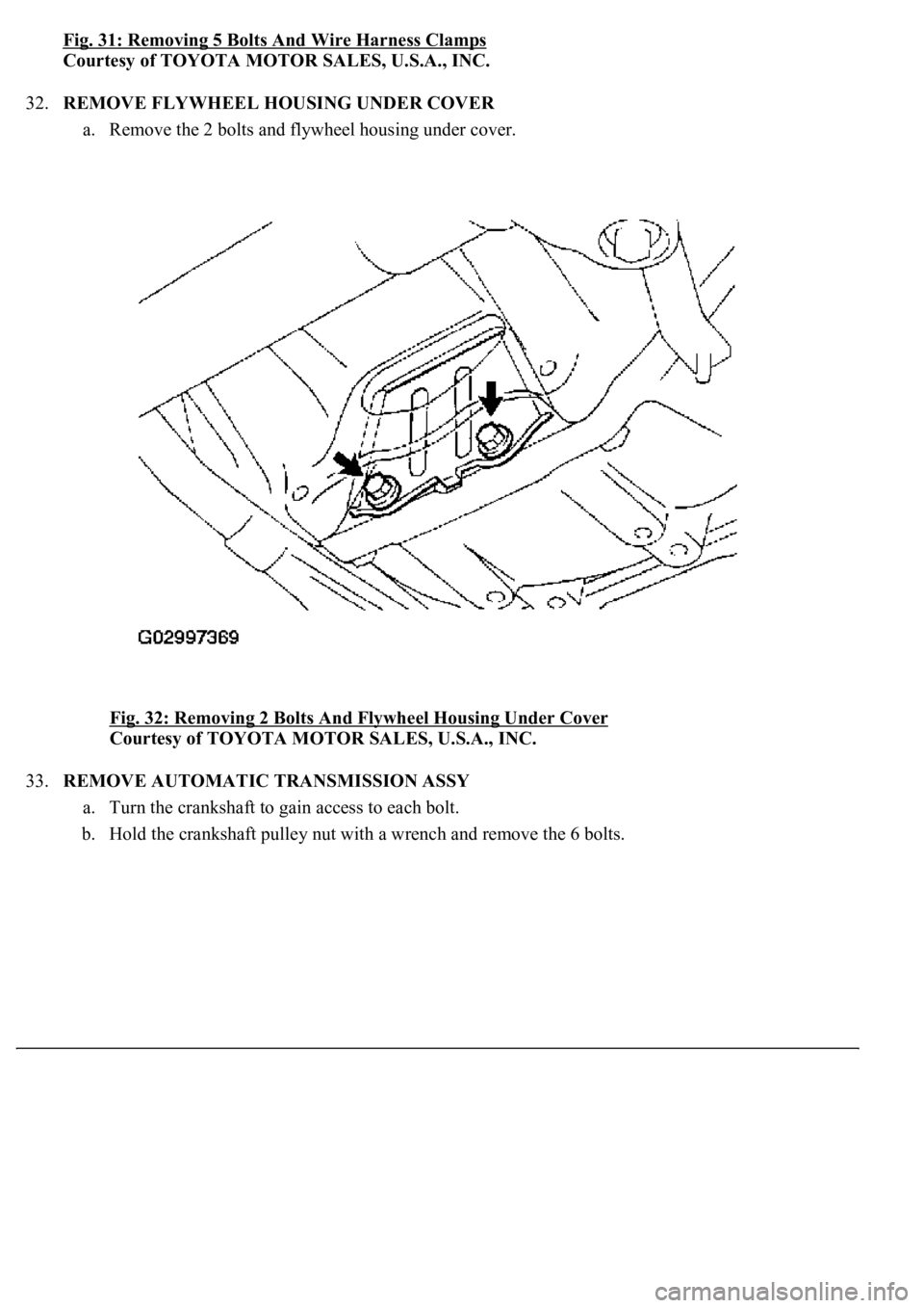 LEXUS LS430 2003  Factory Repair Manual Fig. 31: Removing 5 Bolts And Wire Harness Clamps
Courtesy of TOYOTA MOTOR SALES, U.S.A., INC. 
32.REMOVE FLYWHEEL HOUSING UNDER COVER 
a. Remove the 2 bolts and flywheel housing under cover. 
Fig. 32