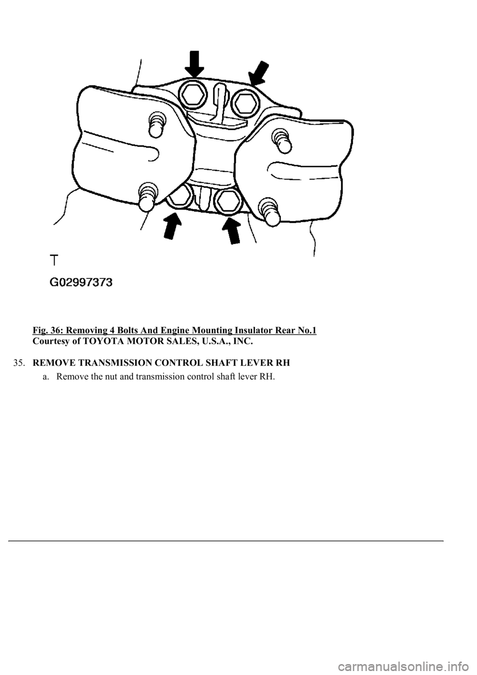 LEXUS LS430 2003  Factory Repair Manual Fig. 36: Removing 4 Bolts And Engine Mounting Insulator Rear No.1 
Courtesy of TOYOTA MOTOR SALES, U.S.A., INC. 
35.REMOVE TRANSMISSION CONTROL SHAFT LEVER RH 
a. Remove the nut and transmission contr