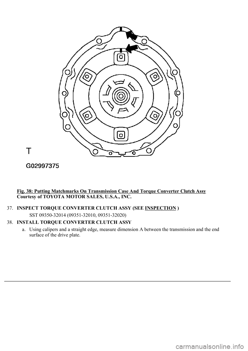 LEXUS LS430 2003  Factory Repair Manual Fig. 38: Putting Matchmarks On Transmission Case And Torque Converter Clutch Assy 
Courtesy of TOYOTA MOTOR SALES, U.S.A., INC. 
37.INSPECT TORQUE CONVERTER CLUTCH ASSY (SEE INSPECTION
 ) 
SST 09350-3