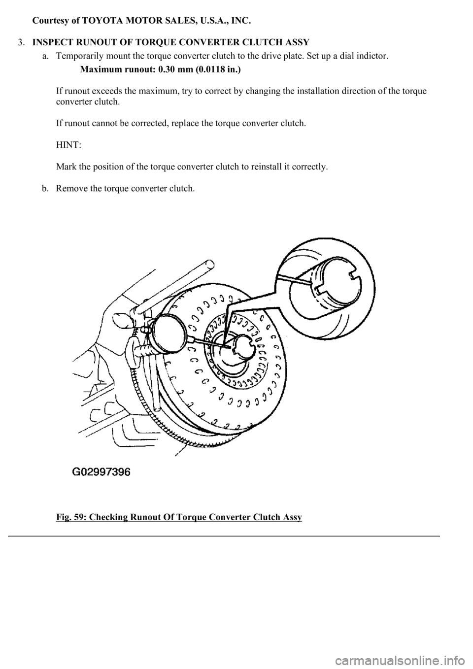 LEXUS LS430 2003  Factory Repair Manual Courtesy of TOYOTA MOTOR SALES, U.S.A., INC.
3.INSPECT RUNOUT OF TORQUE CONVERTER CLUTCH ASSY 
a. Temporarily mount the torque converter clutch to the drive plate. Set up a dial indictor. 
Maximum run
