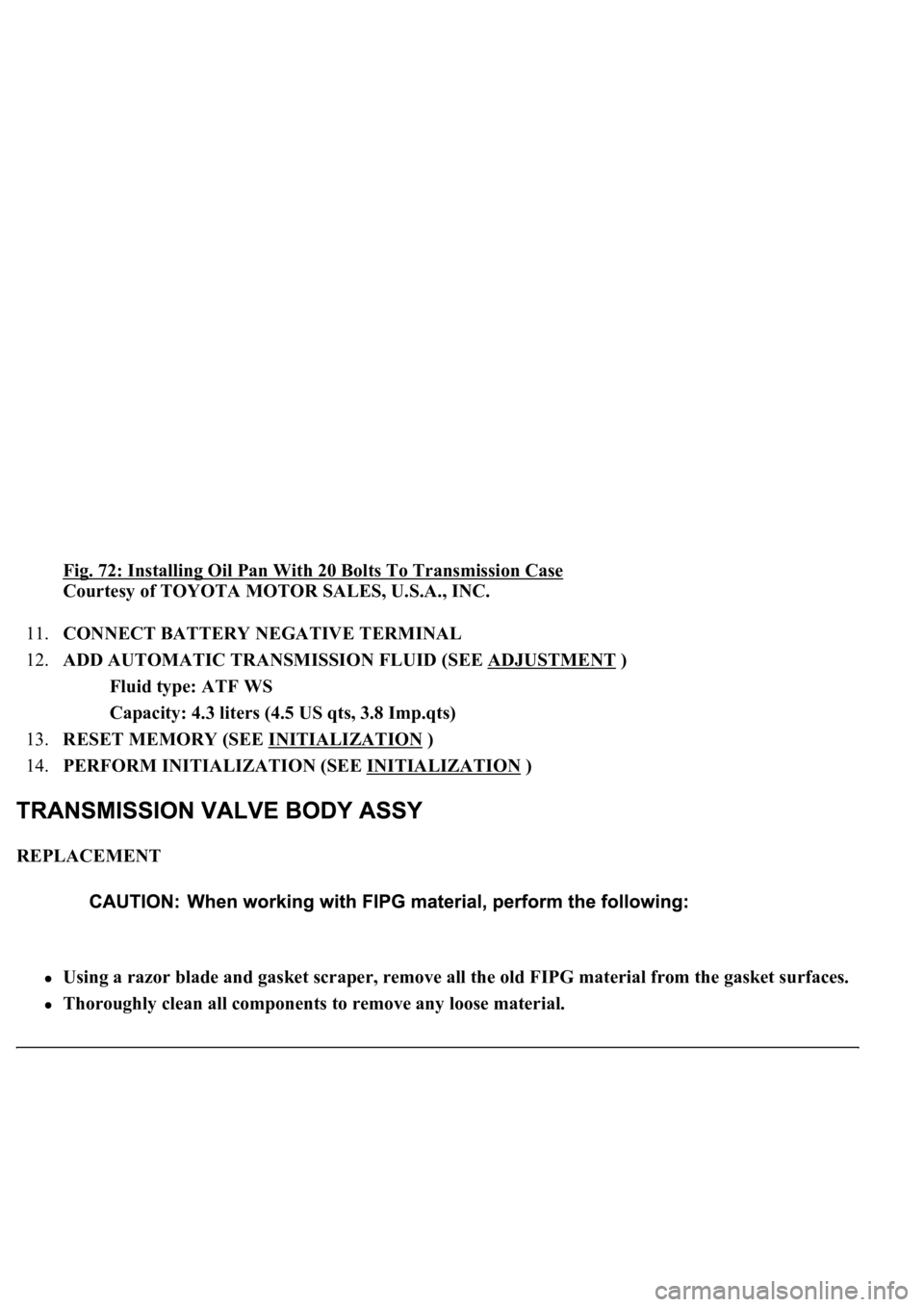LEXUS LS430 2003  Factory Repair Manual Fig. 72: Installing Oil Pan With 20 Bolts To Transmission Case 
Courtesy of TOYOTA MOTOR SALES, U.S.A., INC. 
11.CONNECT BATTERY NEGATIVE TERMINAL  
12.ADD AUTOMATIC TRANSMISSION FLUID (SEE ADJUSTMENT