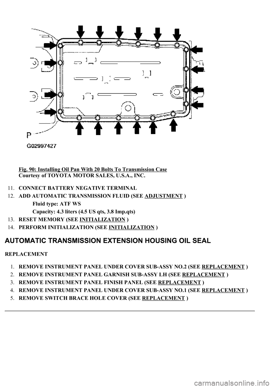 LEXUS LS430 2003  Factory Repair Manual Fig. 90: Installing Oil Pan With 20 Bolts To Transmission Case 
Courtesy of TOYOTA MOTOR SALES, U.S.A., INC. 
11.CONNECT BATTERY NEGATIVE TERMINAL  
12.ADD AUTOMATIC TRANSMISSION FLUID (SEE ADJUSTMENT