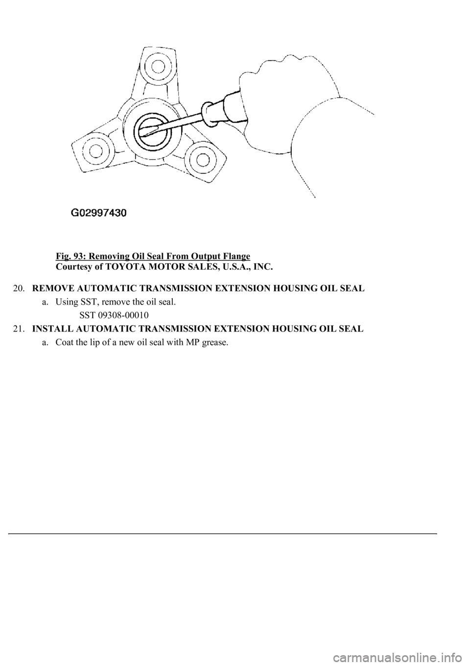 LEXUS LS430 2003  Factory Repair Manual Fig. 93: Removing Oil Seal From Output Flange 
Courtesy of TOYOTA MOTOR SALES, U.S.A., INC. 
20.REMOVE AUTOMATIC TRANSMISSION EXTENSION HOUSING OIL SEAL 
a. Using SST, remove the oil seal. 
SST 09308-
