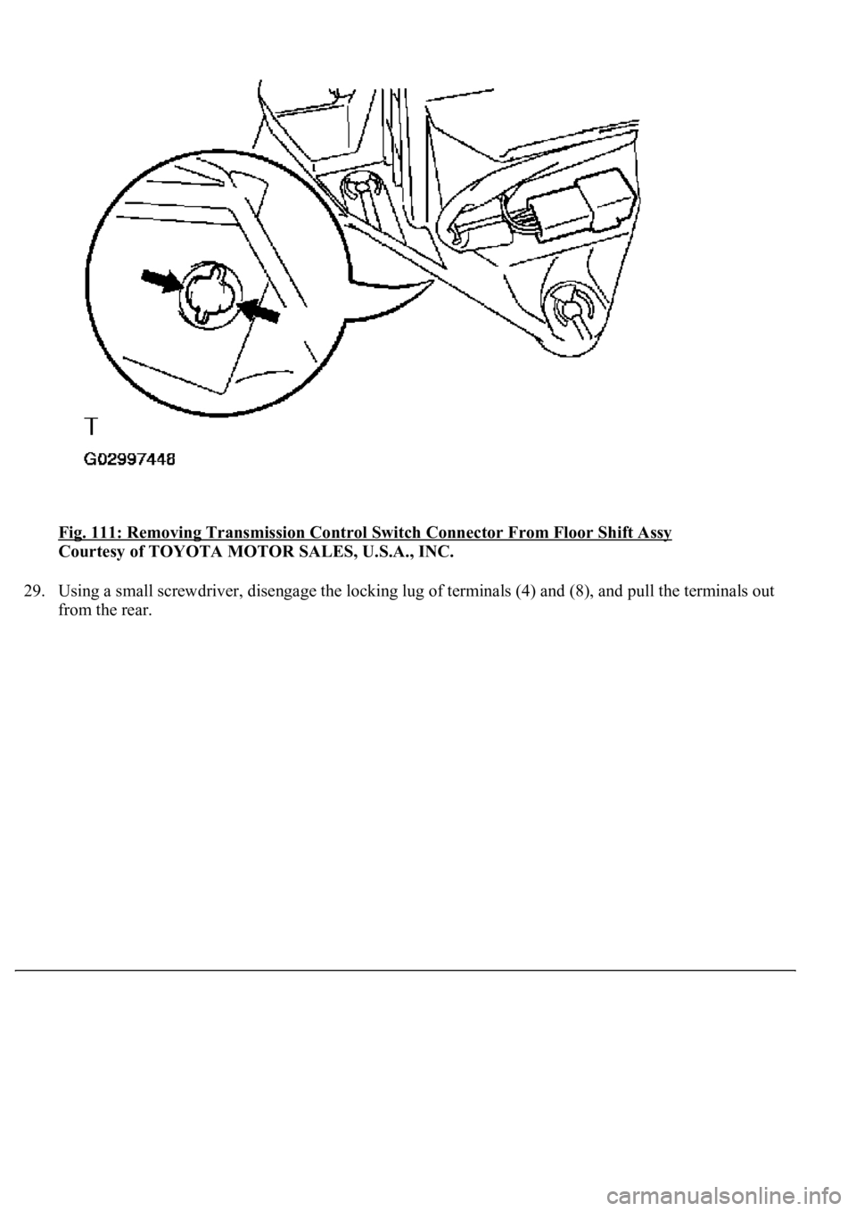 LEXUS LS430 2003  Factory Repair Manual Fig. 111: Removing Transmission Control Switch Connector From Floor Shift Assy 
Courtesy of TOYOTA MOTOR SALES, U.S.A., INC. 
29. Using a small screwdriver, disengage the locking lug of terminals (4) 