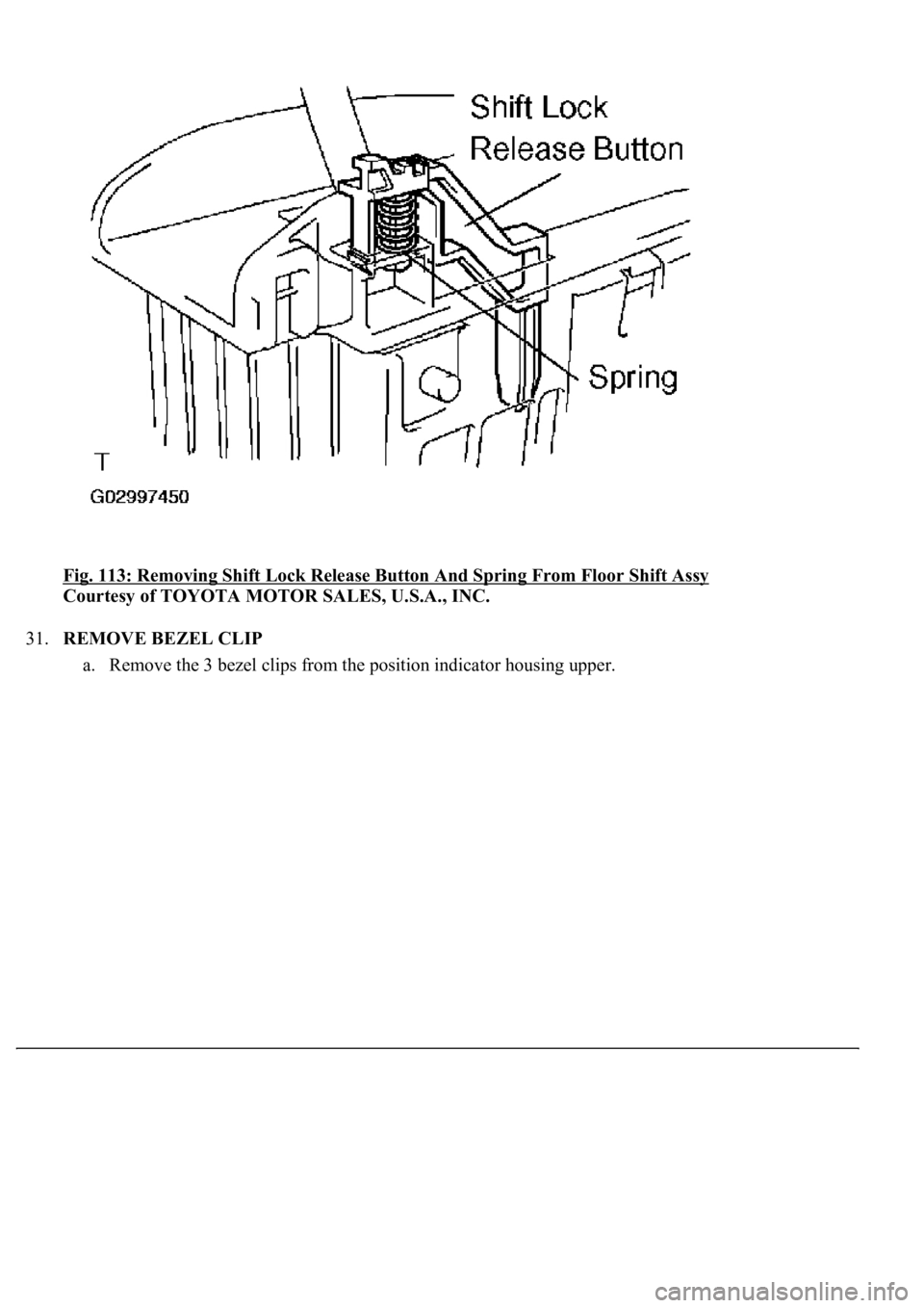 LEXUS LS430 2003  Factory Repair Manual Fig. 113: Removing Shift Lock Release Button And Spring From Floor Shift Assy 
Courtesy of TOYOTA MOTOR SALES, U.S.A., INC. 
31.REMOVE BEZEL CLIP 
a. Remove the 3 bezel clips from the position indicat