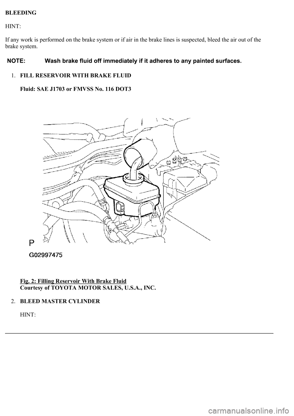 LEXUS LS430 2003  Factory Repair Manual BLEEDING 
HINT: 
If any work is performed on the brake system or if air in the brake lines is suspected, bleed the air out of the 
brake system. 
1.FILL RESERVOIR WITH BRAKE FLUID 
Fluid: SAE J1703 or