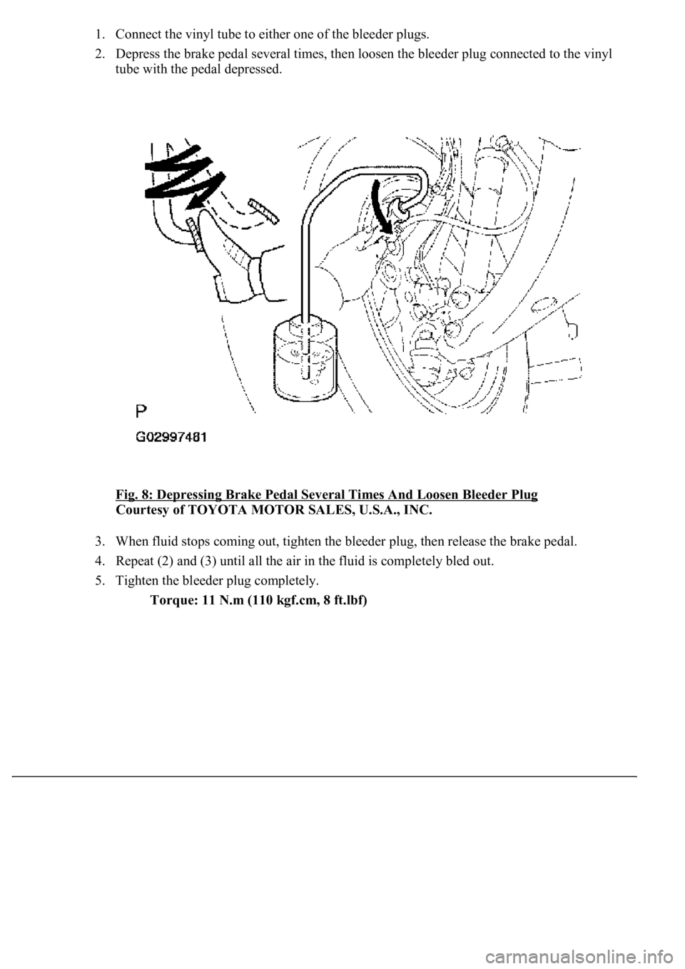 LEXUS LS430 2003  Factory Repair Manual 1. Connect the vinyl tube to either one of the bleeder plugs.  
2. Depress the brake pedal several times, then loosen the bleeder plug connected to the vinyl 
tube with the pedal depressed. 
Fig. 8: D