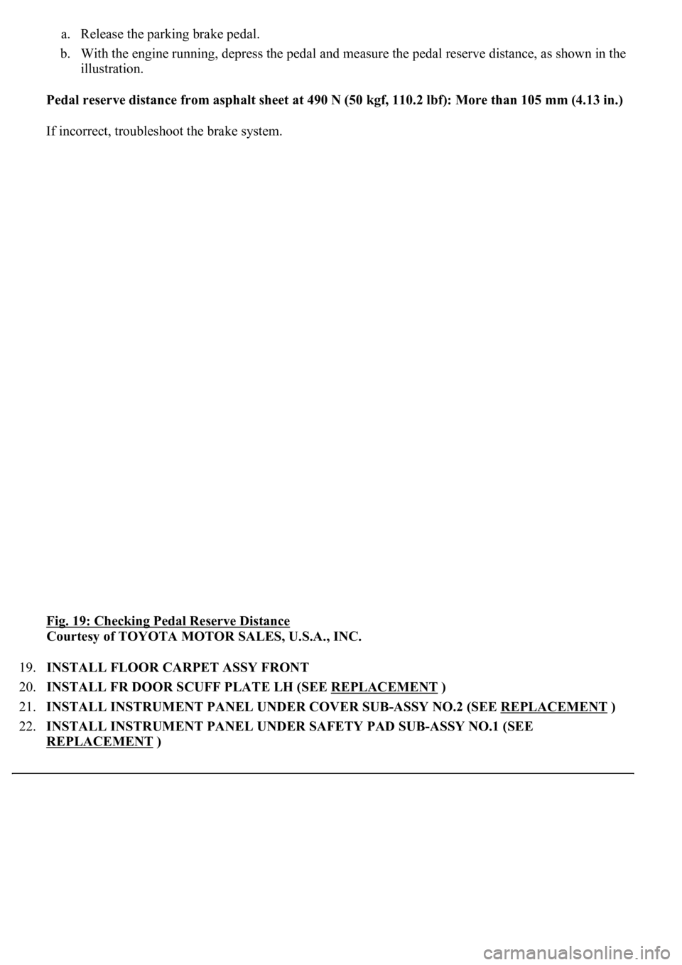 LEXUS LS430 2003  Factory Repair Manual a. Release the parking brake pedal.  
b. With the engine running, depress the pedal and measure the pedal reserve distance, as shown in the 
illustration.  
Pedal reserve distance from asphalt sheet a