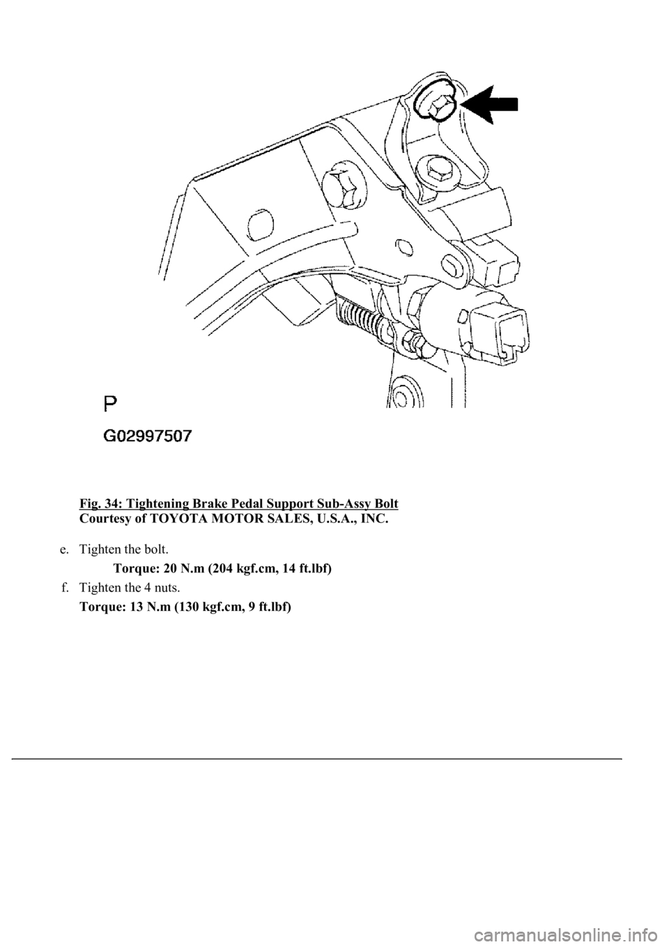 LEXUS LS430 2003  Factory Repair Manual Fig. 34: Tightening Brake Pedal Support Sub-Assy Bolt 
Courtesy of TOYOTA MOTOR SALES, U.S.A., INC. 
e. Tighten the bolt. 
Torque: 20 N.m (204 kgf.cm, 14 ft.lbf)  
f. Tighten the 4 nuts.  
Torque: 13 