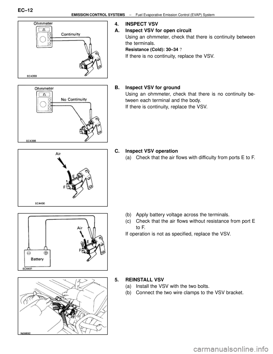 LEXUS SC400 1991  Service Repair Manual 
4. INSPECT VSV
A. Inspect VSV for open circuitUsing an ohmmeter, check that there is continuity between
the terminals.
Resistance (Cold): 30±34  
If there is no continuity, replace the VSV.
B.  Ins