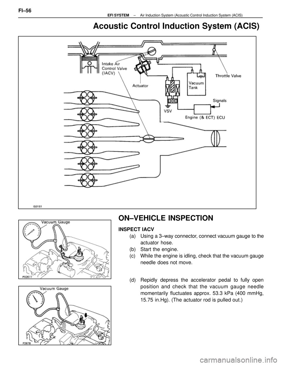 LEXUS SC400 1991  Service Repair Manual 
Acoustic Control Induction System (ACIS)
ON±VEHICLE INSPECTION
INSPECT IACV(a) Using a  3±way connector, connect vacuum gauge to the
actuator  hose.
(b)  Start the engine.
(c)  While the engine is 