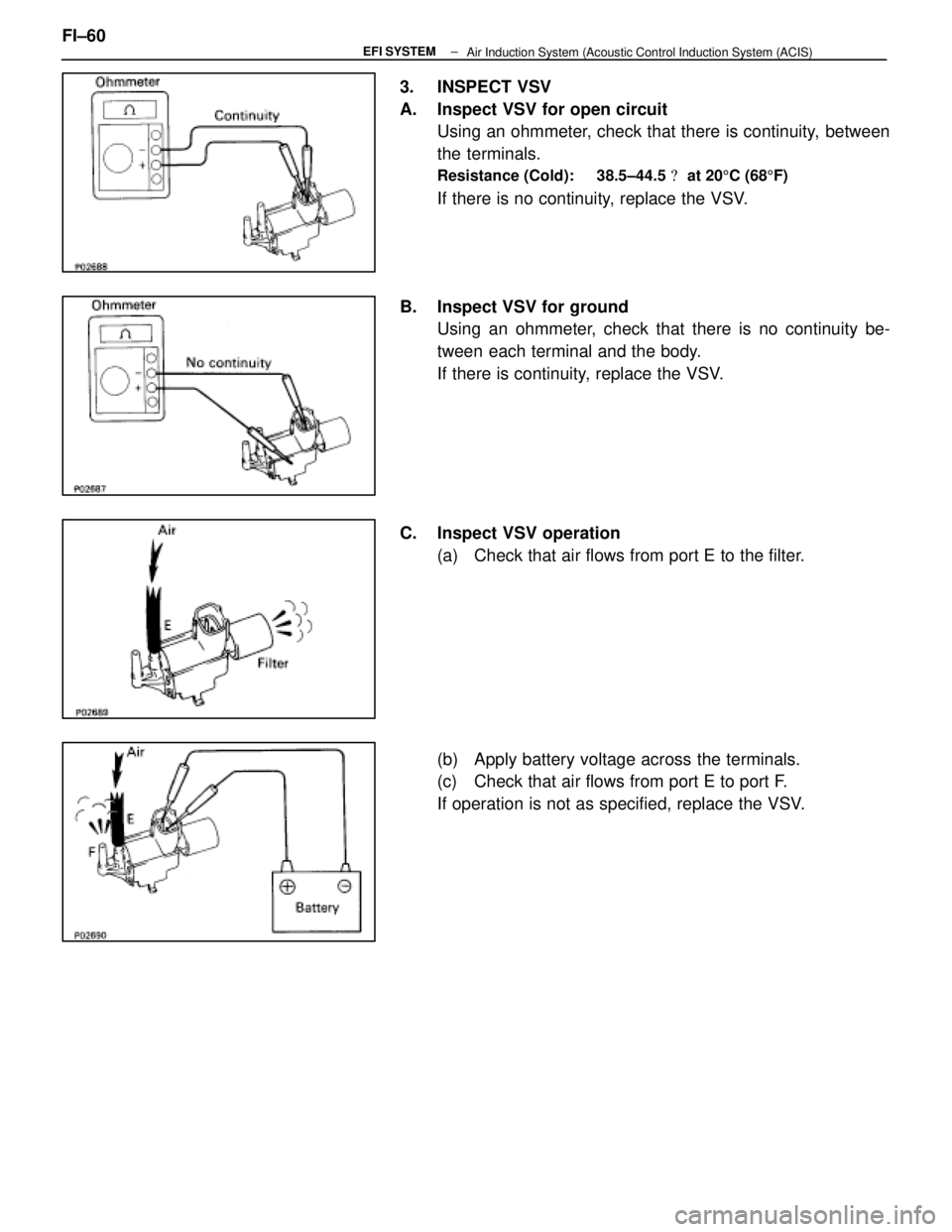 LEXUS SC400 1991  Service Repair Manual 
3. INSPECT VSV
A. Inspect VSV for open circuitUsing an ohmmeter, check that there is continuity, between
the terminals.
Resistance (Cold):     38.5±44.5   at 20 5C (68 5F)
If there is no continuity
