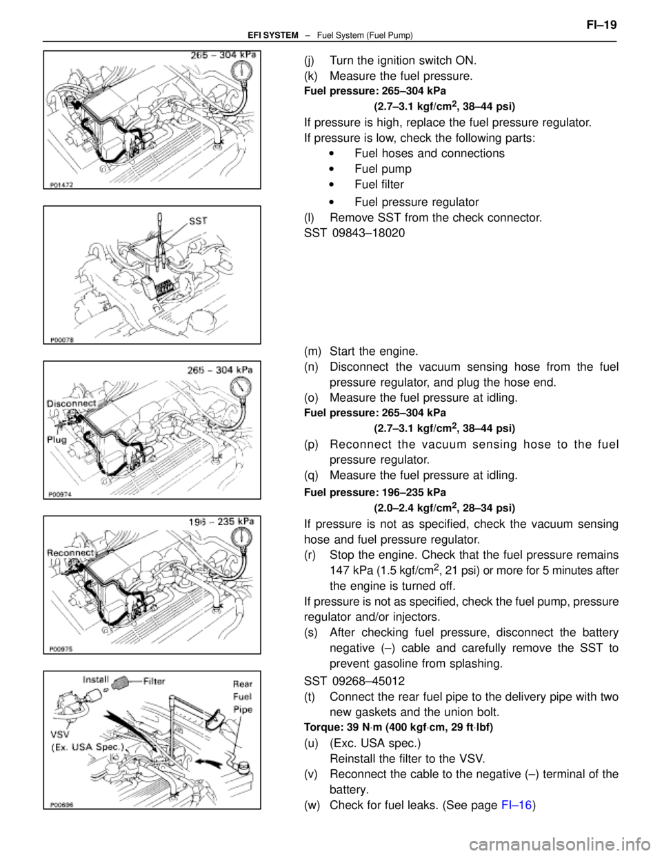 LEXUS SC400 1991  Service Repair Manual 
(j)  Turn the ignition switch ON.
(k)  Measure the fuel pressure.
Fuel pressure: 265±304 kPa(2.7±3.1 kgf/cm
2, 38±44 psi)
If pressure is high, replace the fuel pressure regulator.
If pressure is l
