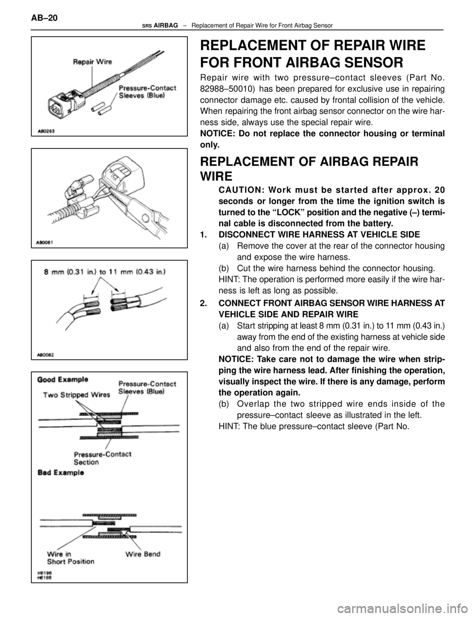 LEXUS SC400 1991 Service Repair Manual
REPLACEMENT OF REPAIR WIRE
FOR FRONT AIRBAG SENSOR
Repair wire with two pressure±contact sleeves (Part No.
82988±50010) has been prepared for exclusive use in repairing
connector damage etc. caus LEXUS SC400 1991 Service Repair Manual
REPLACEMENT OF REPAIR WIRE
FOR FRONT AIRBAG SENSOR
Repair wire with two pressure±contact sleeves (Part No.
82988±50010) has been prepared for exclusive use in repairing
connector damage etc. caus