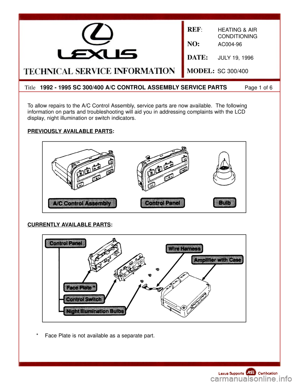 LEXUS SC400 1991 Service Repair Manual
DATE:JULY 19, 1996
Title1992 - 1995 SC 300/400 A/C CONTROL ASSEMBLY SERVICE PARTSPage 1 of 6
To allow repairs to the A/C Control Assembly, service parts are now available. The following
information LEXUS SC400 1991 Service Repair Manual
DATE:JULY 19, 1996
Title1992 - 1995 SC 300/400 A/C CONTROL ASSEMBLY SERVICE PARTSPage 1 of 6
To allow repairs to the A/C Control Assembly, service parts are now available. The following
information