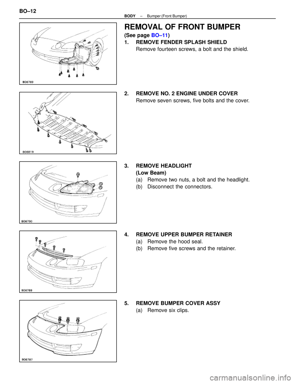 LEXUS SC400 1991 Service Repair Manual
REMOVAL OF FRONT BUMPER
(See page BO±11)
1. REMOVE FENDER SPLASH SHIELD Remove fourteen screws, a bolt and the shield.
2. REMOVE NO. 2 ENGINE UNDER COVER Remove seven screws, five bolts and the co LEXUS SC400 1991 Service Repair Manual
REMOVAL OF FRONT BUMPER
(See page BO±11)
1. REMOVE FENDER SPLASH SHIELD Remove fourteen screws, a bolt and the shield.
2. REMOVE NO. 2 ENGINE UNDER COVER Remove seven screws, five bolts and the co