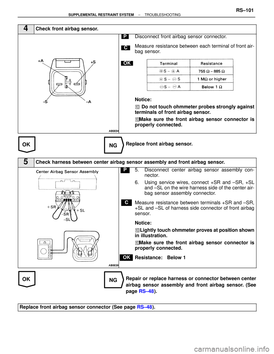 LEXUS SC300 1991  Service Repair Manual 
OKNG
OKNG
4Check front airbag sensor.
C
OK
PDisconnect front airbag sensor connector.
Measure resistance between each terminal of front air-
bag sensor.
Notice:
�Do not touch ohmmeter probes strongl