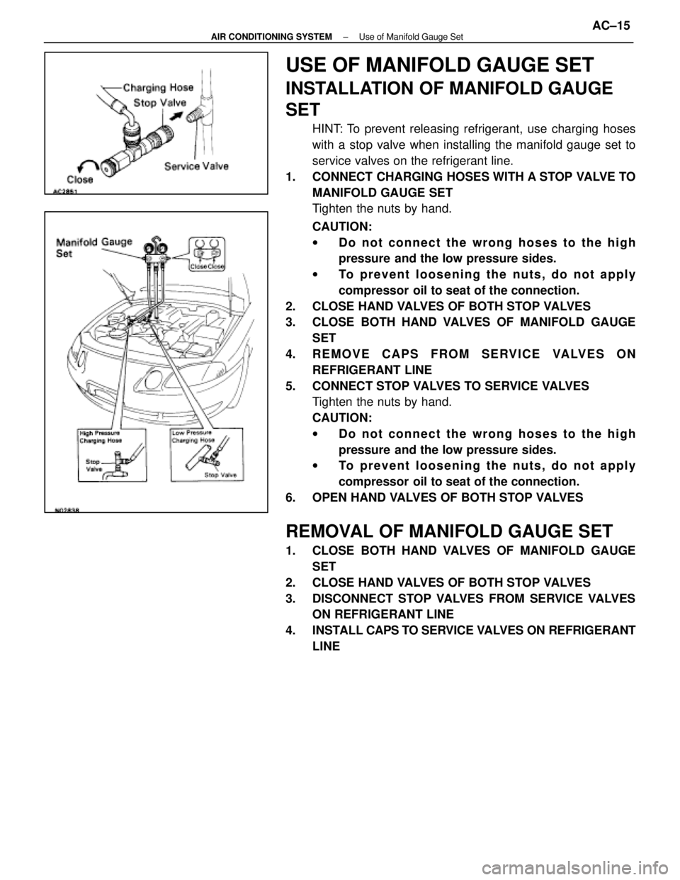 LEXUS SC300 1991  Service Workshop Manual 
USE OF MANIFOLD GAUGE SET
INSTALLATION OF MANIFOLD GAUGE
SET
HINT: To prevent releasing refrigerant, use charging hoses
with a stop valve when installing the manifold gauge set to
service valves on t