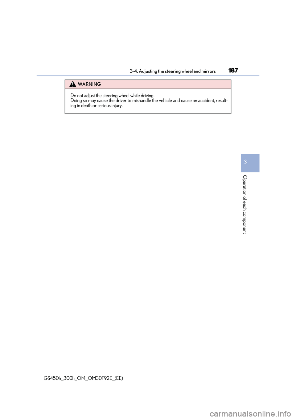 LEXUS GS300H 2019  Owners Manual 1873-4. Adjusting the steering wheel and mirrors
3
Operation of each component
GS450h_300h_OM_OM30F92E_(EE)
WARNING
Do not adjust the steering wheel while driving. Doing so may cause the driver to mis