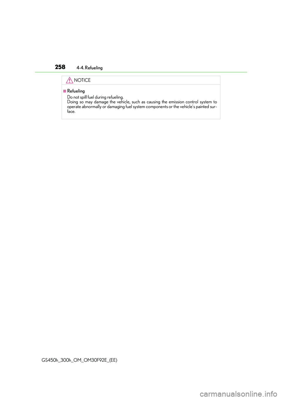 LEXUS GS300H 2019 Owners Manual 2584-4. Refueling
GS450h_300h_OM_OM30F92E_(EE)
NOTICE
■Refueling
Do not spill fuel during refueling. Doing so may damage the vehicle, such as causing the emission control system to
operate abnor LEXUS GS300H 2019 Owners Manual 2584-4. Refueling
GS450h_300h_OM_OM30F92E_(EE)
NOTICE
■Refueling
Do not spill fuel during refueling. Doing so may damage the vehicle, such as causing the emission control system to
operate abnor