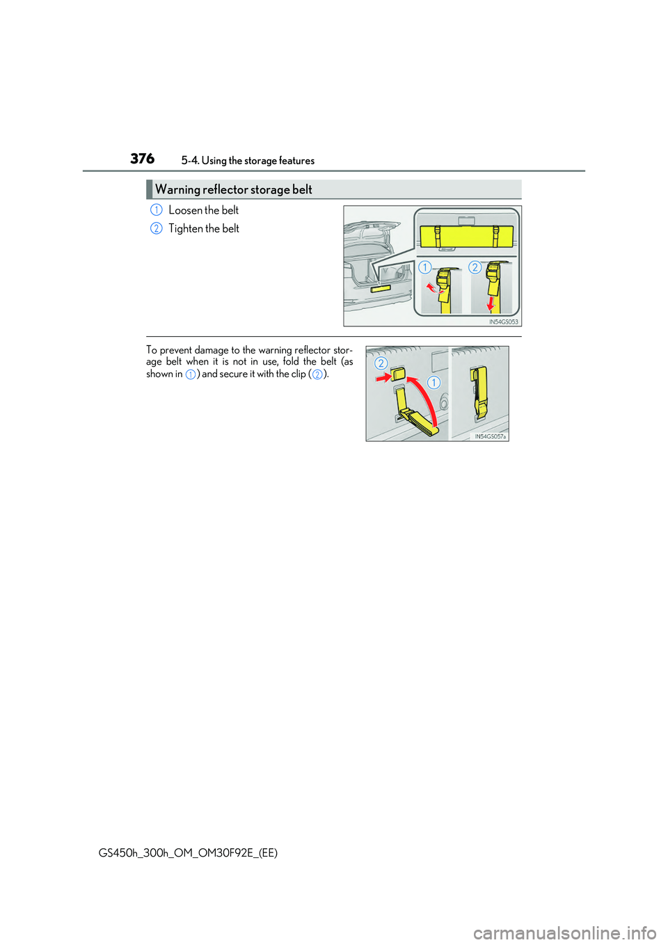 LEXUS GS300H 2019  Owners Manual 3765-4. Using the storage features
GS450h_300h_OM_OM30F92E_(EE)
Loosen the belt 
Tighten the belt
Warning reflector storage belt
1
2
To prevent damage to the warning reflector stor- age belt when it i