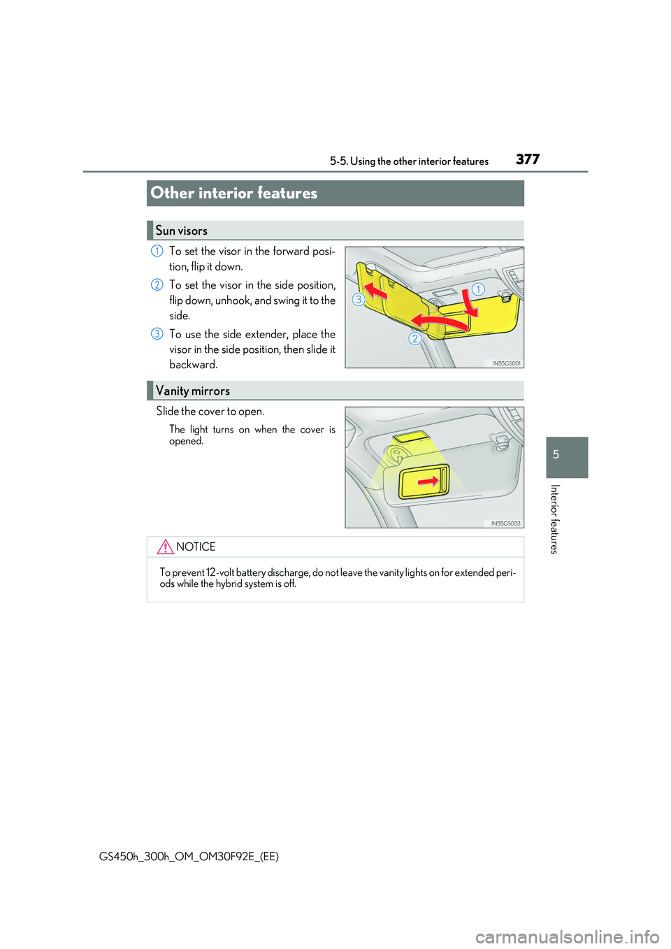 LEXUS GS300H 2019  Owners Manual 377
5 
5-5. Using the other interior features
Interior features
GS450h_300h_OM_OM30F92E_(EE)
Other interior features
To set the visor in the forward posi- 
tion, flip it down. 
To set the visor in the