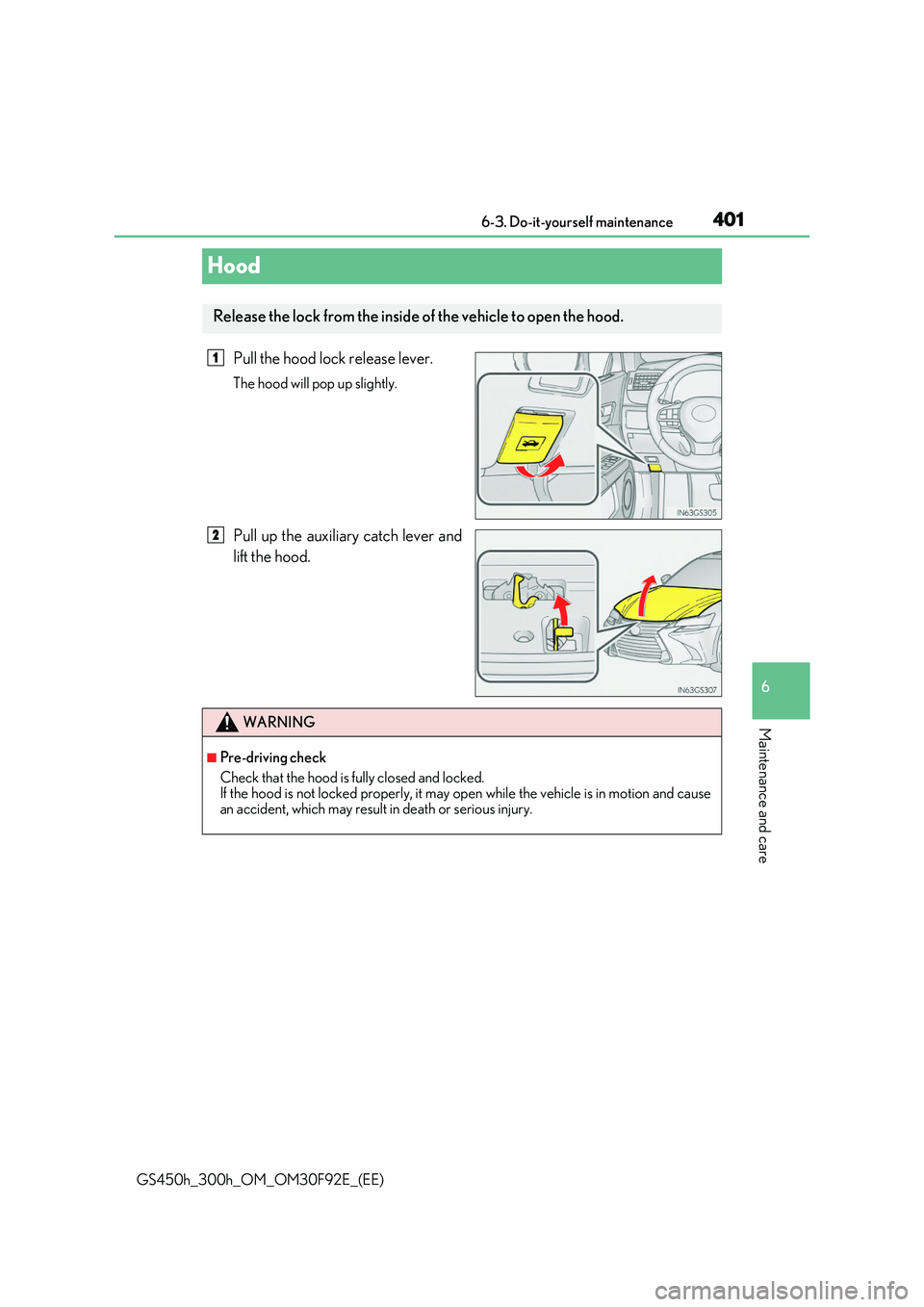 LEXUS GS300H 2019 Owners Manual 401
6
6-3. Do-it-yourself maintenance
Maintenance and care
GS450h_300h_OM_OM30F92E_(EE)
Hood
Pull the hood lock release lever.
The hood will pop up slightly.
Pull up the auxiliary catch lever and
l LEXUS GS300H 2019 Owners Manual 401
6
6-3. Do-it-yourself maintenance
Maintenance and care
GS450h_300h_OM_OM30F92E_(EE)
Hood
Pull the hood lock release lever.
The hood will pop up slightly.
Pull up the auxiliary catch lever and
l
