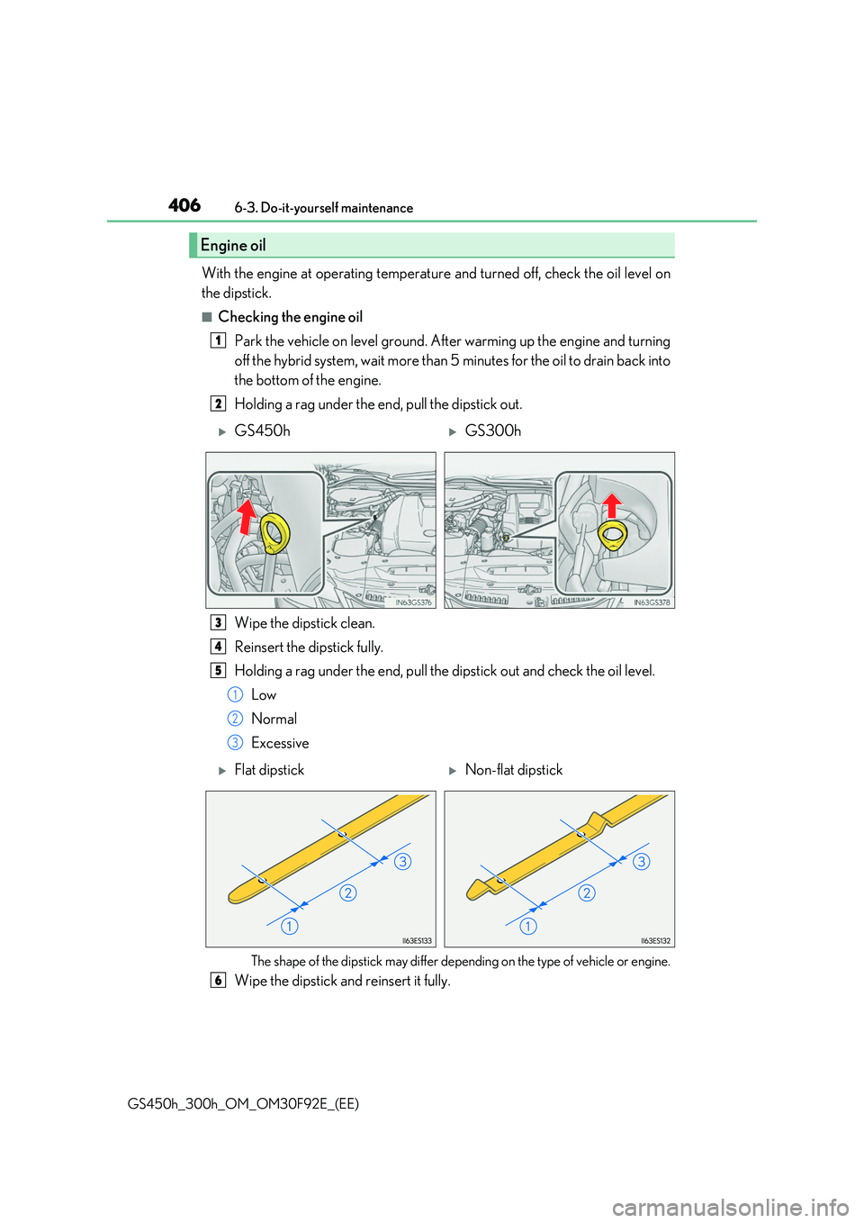 LEXUS GS300H 2019 Owners Manual 4066-3. Do-it-yourself maintenance
GS450h_300h_OM_OM30F92E_(EE)
With the engine at operating temperature and turned off, check the oil level on
the dipstick.
■Checking the engine oil
Park the vehi LEXUS GS300H 2019 Owners Manual 4066-3. Do-it-yourself maintenance
GS450h_300h_OM_OM30F92E_(EE)
With the engine at operating temperature and turned off, check the oil level on
the dipstick.
■Checking the engine oil
Park the vehi